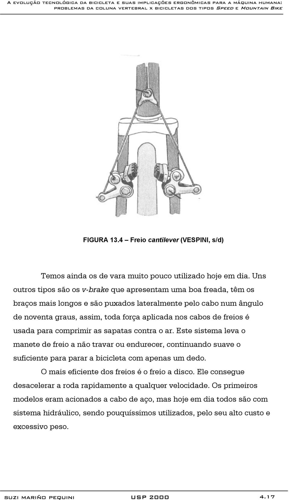 freios é usada para comprimir as sapatas contra o ar. Este sistema leva o manete de freio a não travar ou endurecer, continuando suave o suficiente para parar a bicicleta com apenas um dedo.