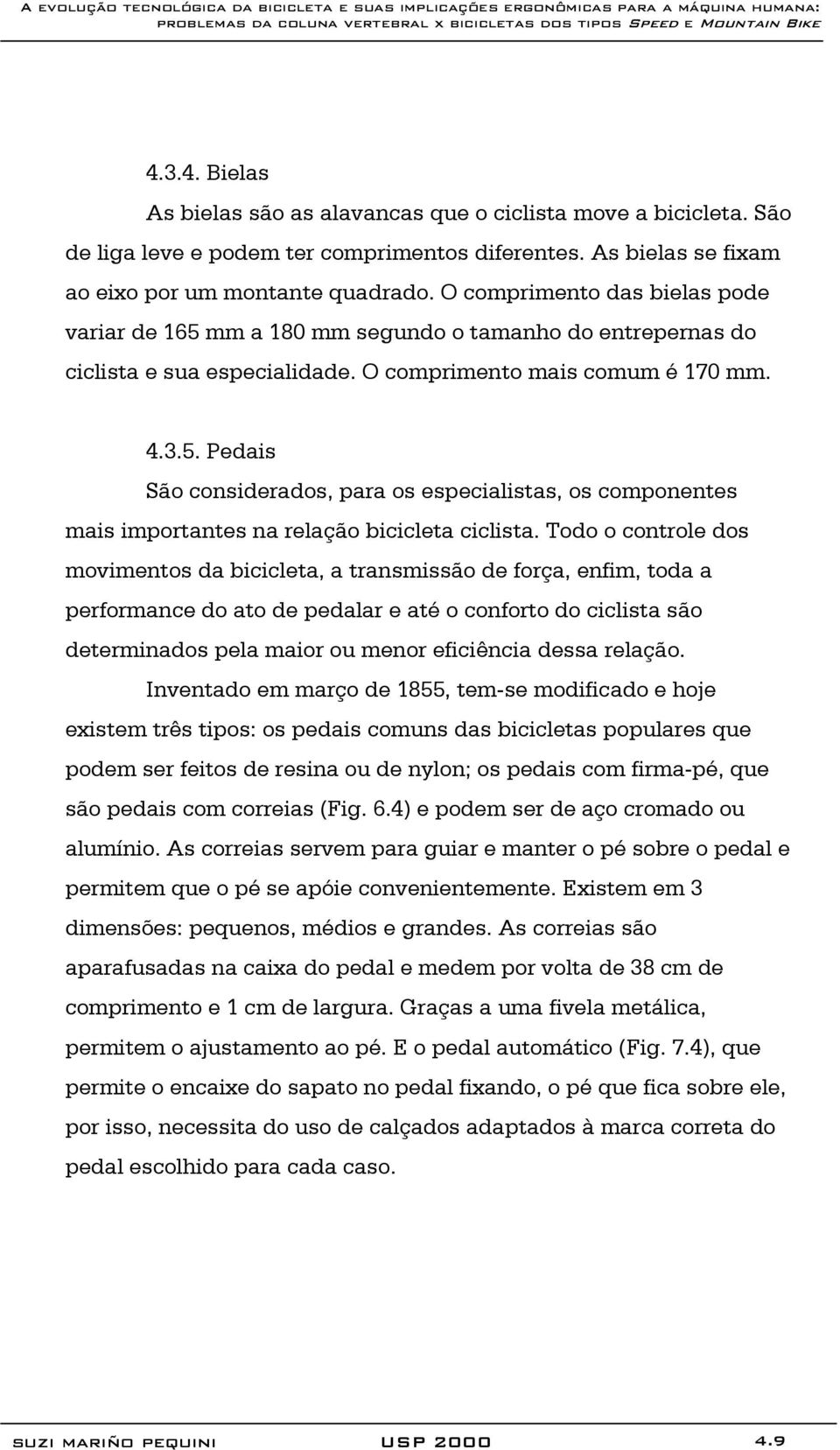 Todo o controle dos movimentos da bicicleta, a transmissão de força, enfim, toda a performance do ato de pedalar e até o conforto do ciclista são determinados pela maior ou menor eficiência dessa