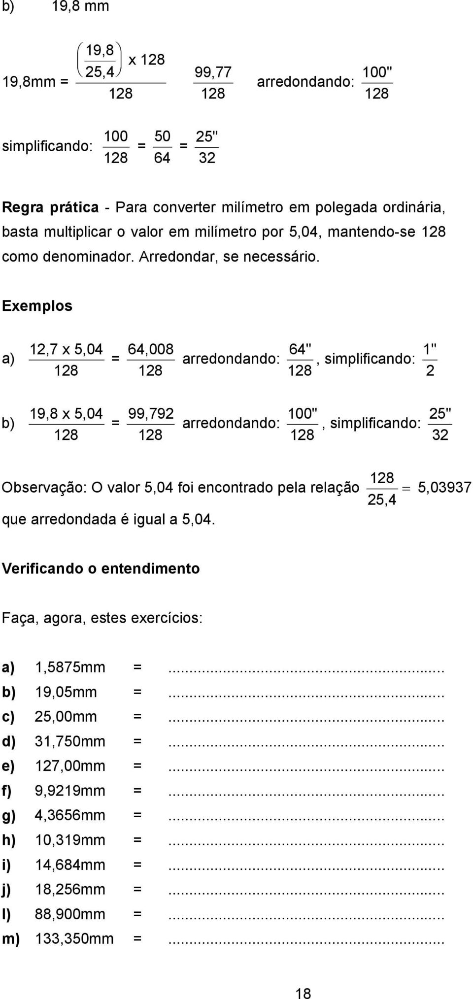 Exemplos a) 12,7 x 5,04 128 = 64,008 128 arredondando: 64" 1", simplificando: 128 2 b) 19,8 x 5,04 128 = 99,792 128 arredondando: 100" 128, simplificando: 25" 32 Observação: O valor 5,04 foi