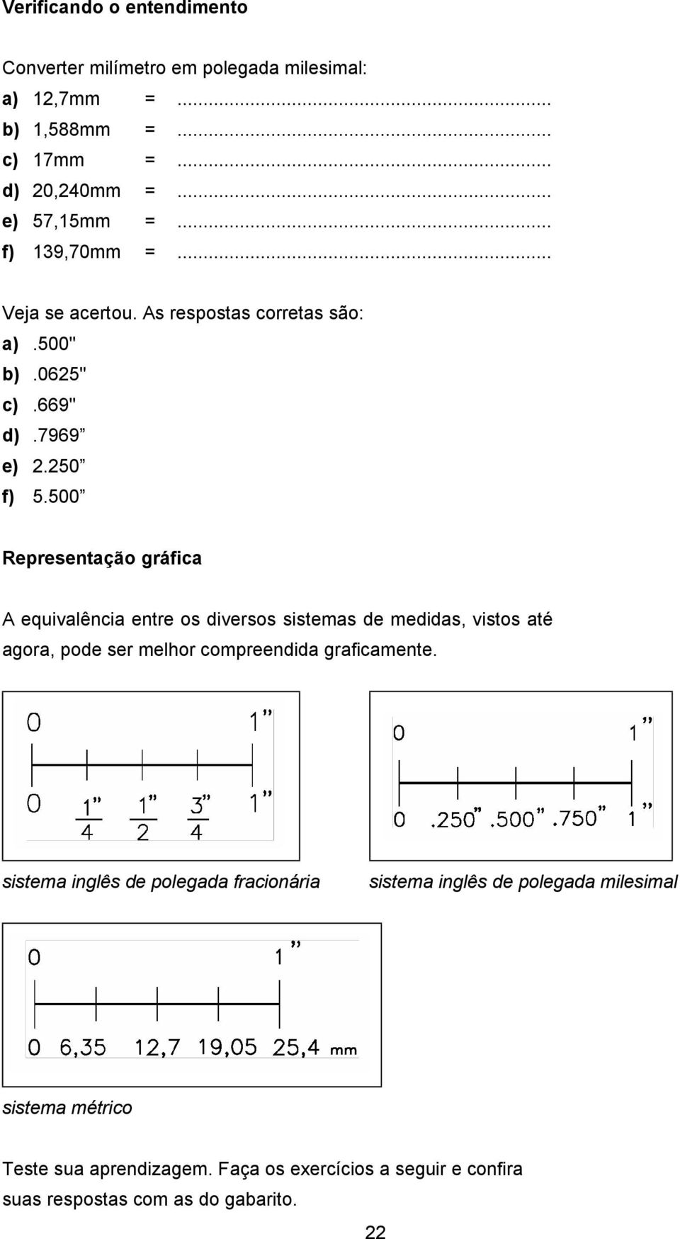 500 Representação gráfica A equivalência entre os diversos sistemas de medidas, vistos até agora, pode ser melhor compreendida graficamente.