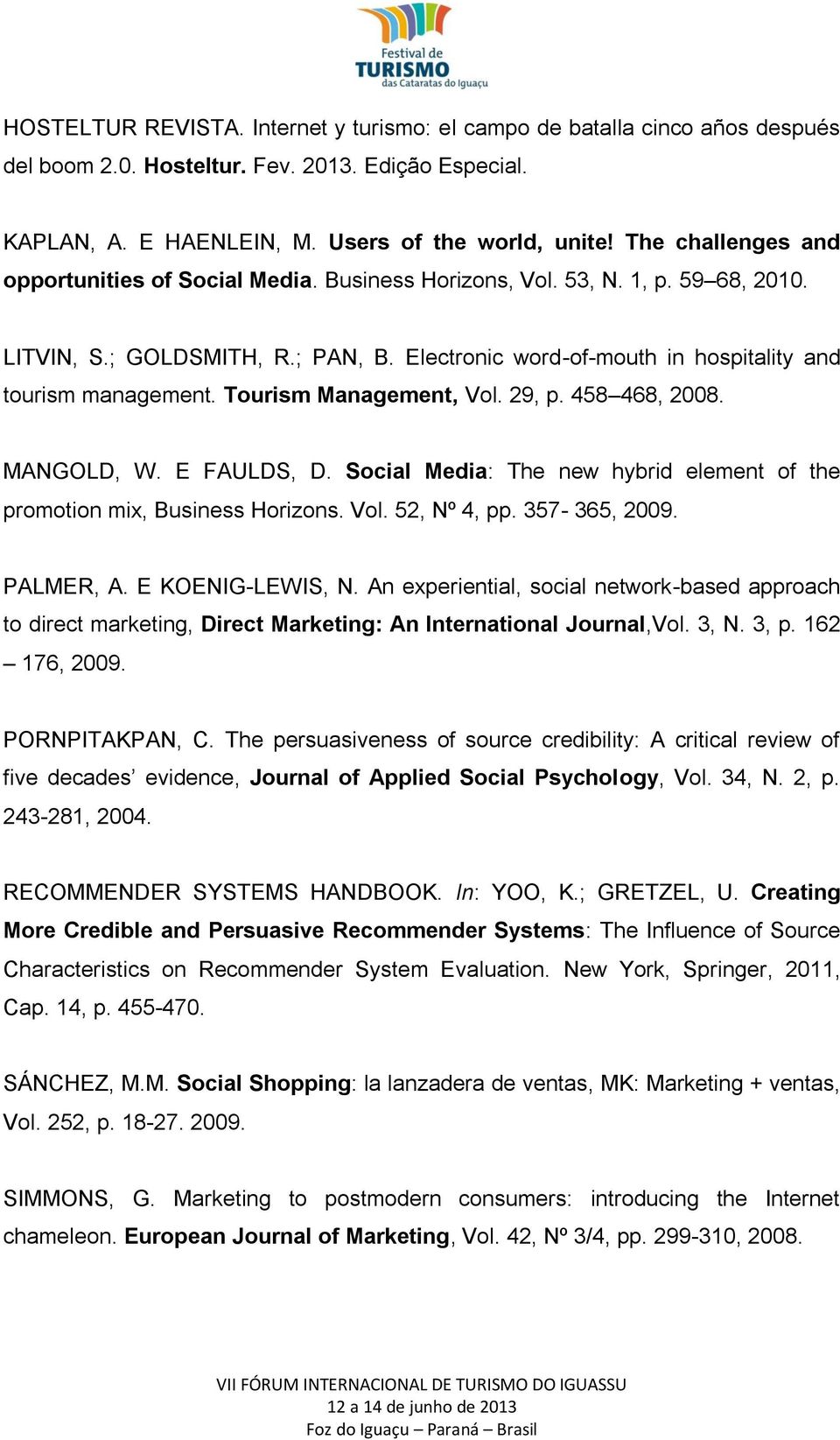 Tourism Management, Vol. 29, p. 458 468, 2008. MANGOLD, W. E FAULDS, D. Social Media: The new hybrid element of the promotion mix, Business Horizons. Vol. 52, Nº 4, pp. 357-365, 2009. PALMER, A.