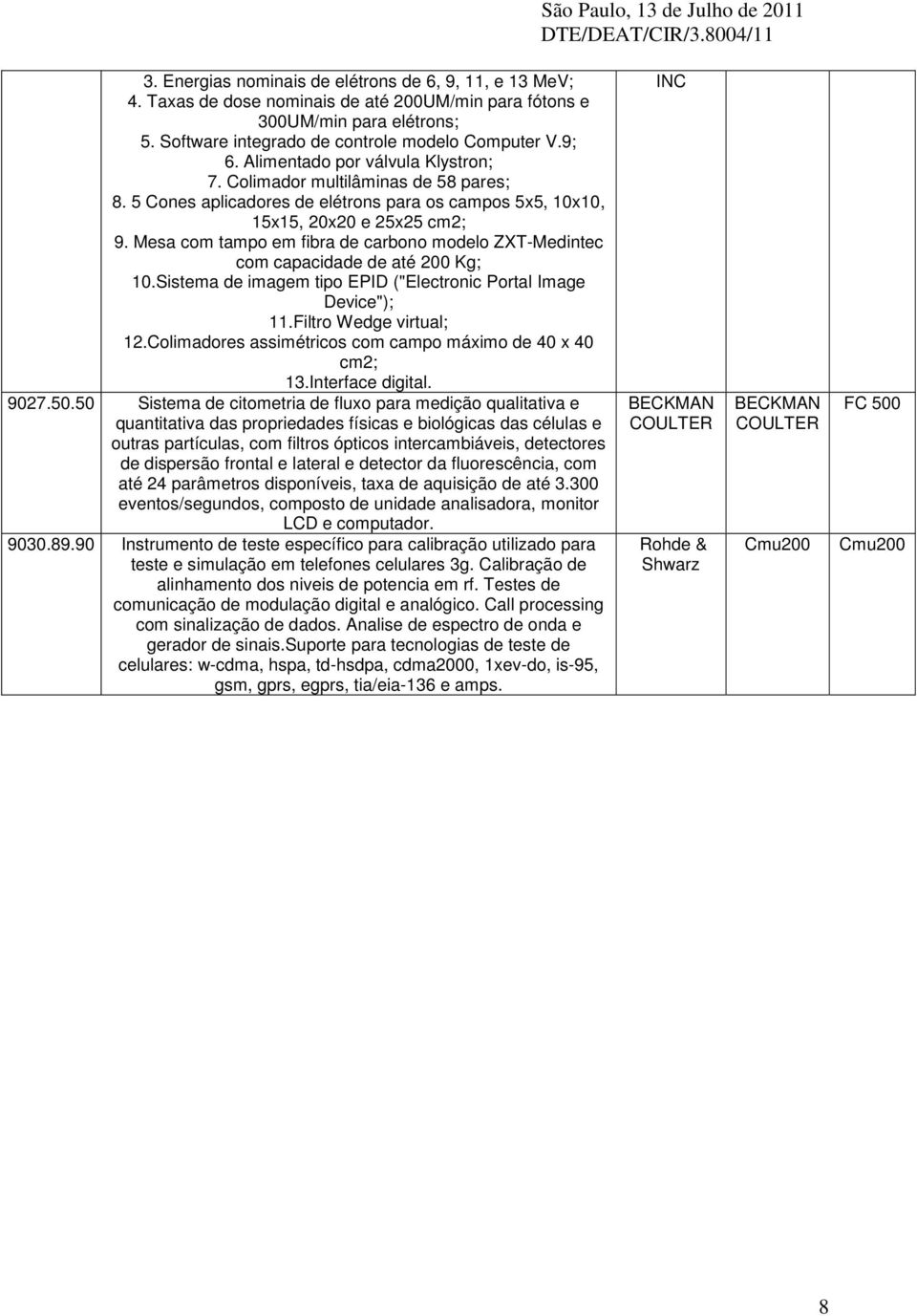 Mesa com tampo em fibra de carbono modelo ZXT-Medintec com capacidade de até 200 Kg; 10.Sistema de imagem tipo EPID ("Electronic Portal Image Device"); 11.Filtro Wedge virtual; 12.