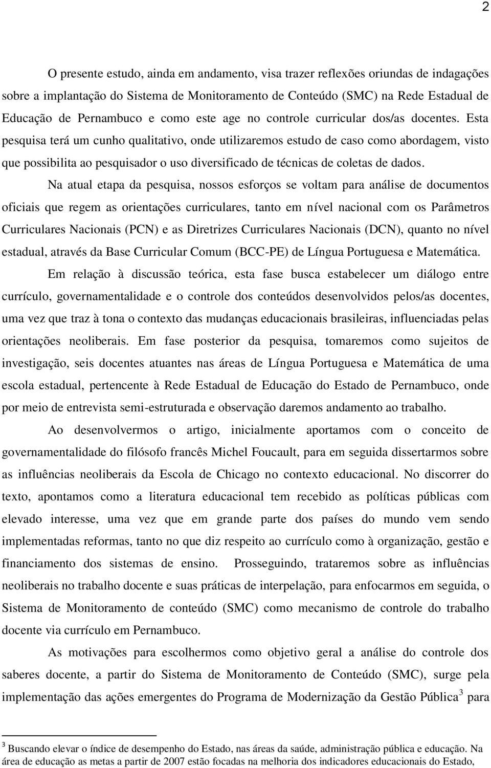 Esta pesquisa terá um cunho qualitativo, onde utilizaremos estudo de caso como abordagem, visto que possibilita ao pesquisador o uso diversificado de técnicas de coletas de dados.