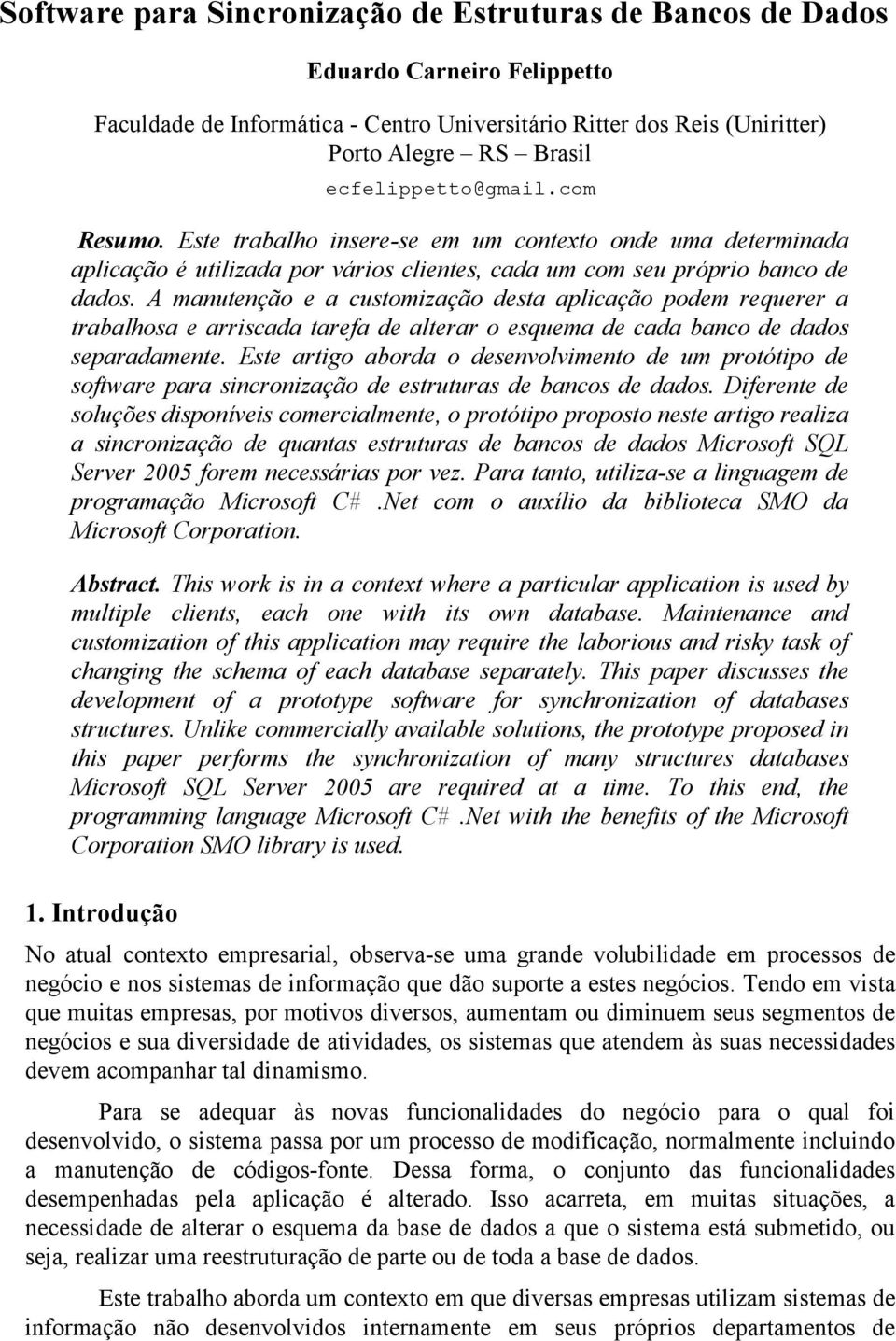 A manutenção e a customização desta aplicação podem requerer a trabalhosa e arriscada tarefa de alterar o esquema de cada banco de dados separadamente.