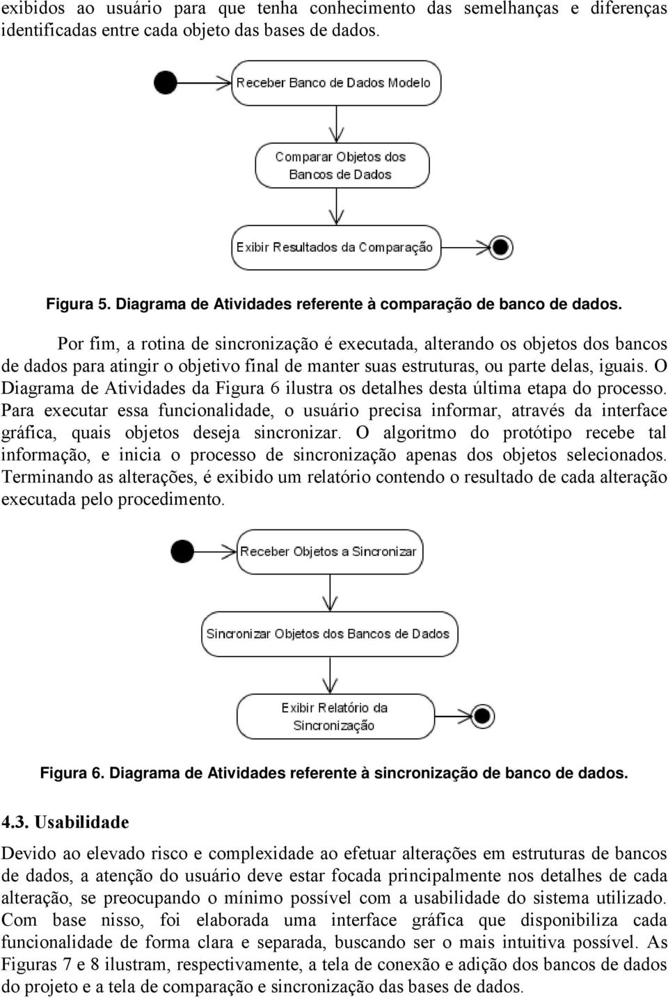 Por fim, a rotina de sincronização é executada, alterando os objetos dos bancos de dados para atingir o objetivo final de manter suas estruturas, ou parte delas, iguais.