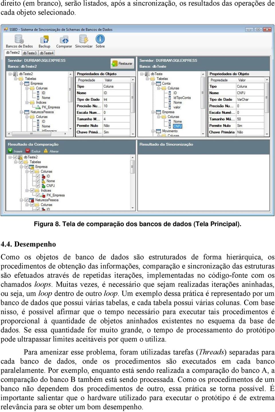 repetidas iterações, implementadas no código-fonte com os chamados loops. Muitas vezes, é necessário que sejam realizadas iterações aninhadas, ou seja, um loop dentro de outro loop.