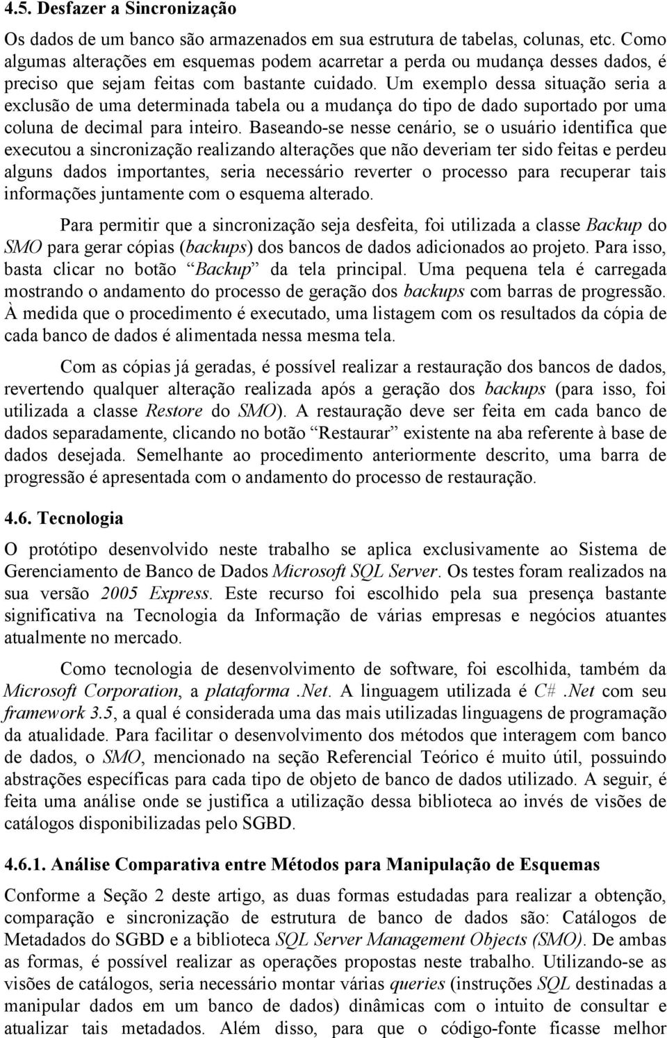 Um exemplo dessa situação seria a exclusão de uma determinada tabela ou a mudança do tipo de dado suportado por uma coluna de decimal para inteiro.