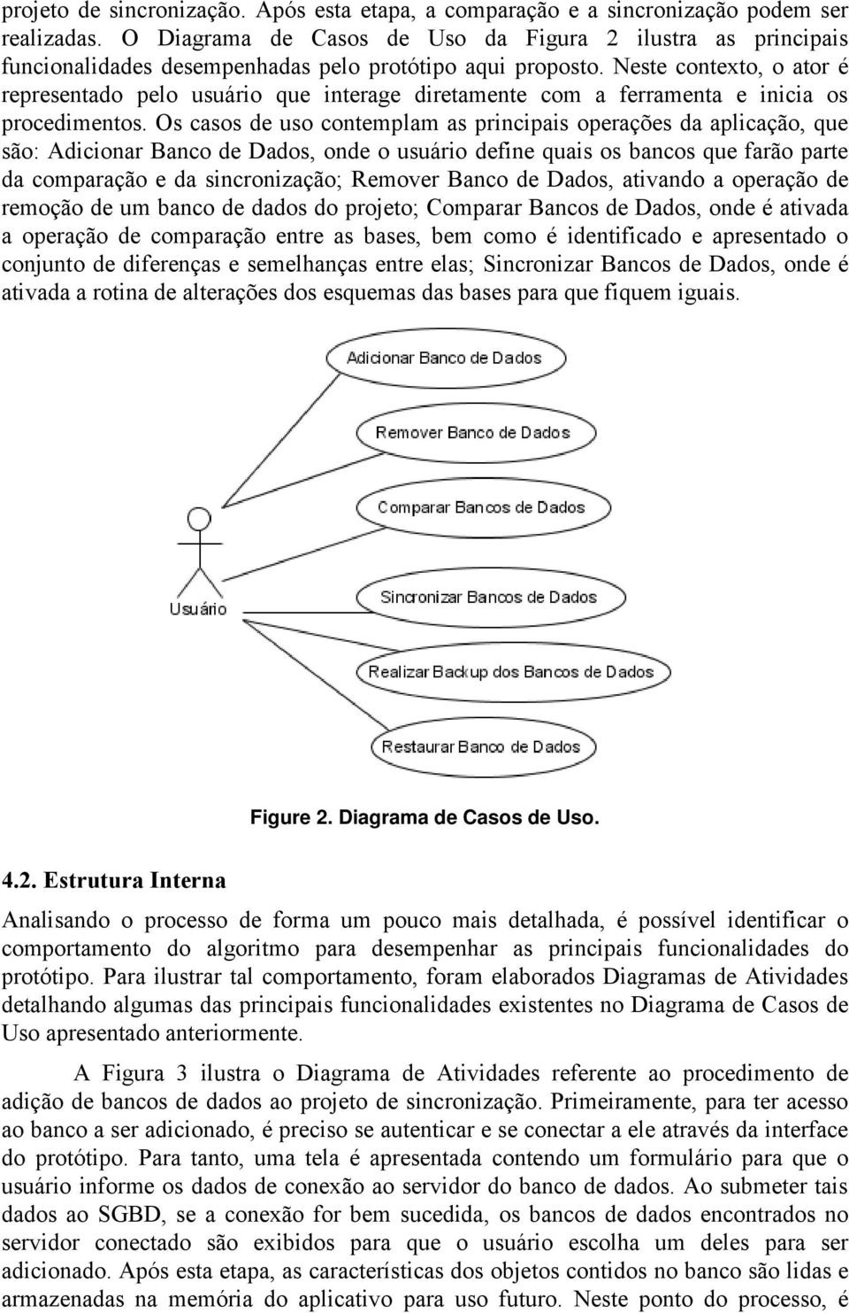 Neste contexto, o ator é representado pelo usuário que interage diretamente com a ferramenta e inicia os procedimentos.