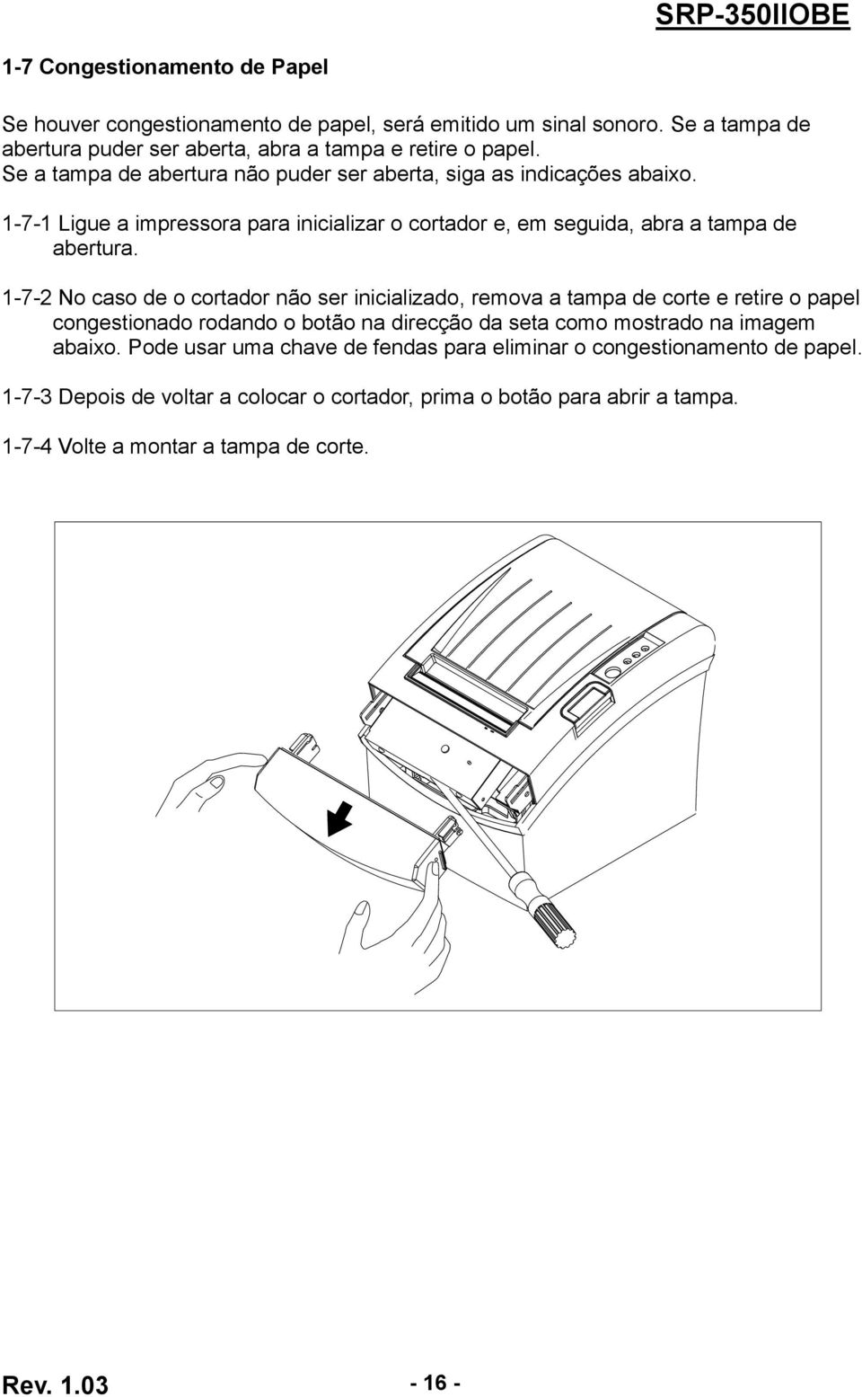 1-7-2 No caso de o cortador não ser inicializado, remova a tampa de corte e retire o papel congestionado rodando o botão na direcção da seta como mostrado na imagem abaixo.