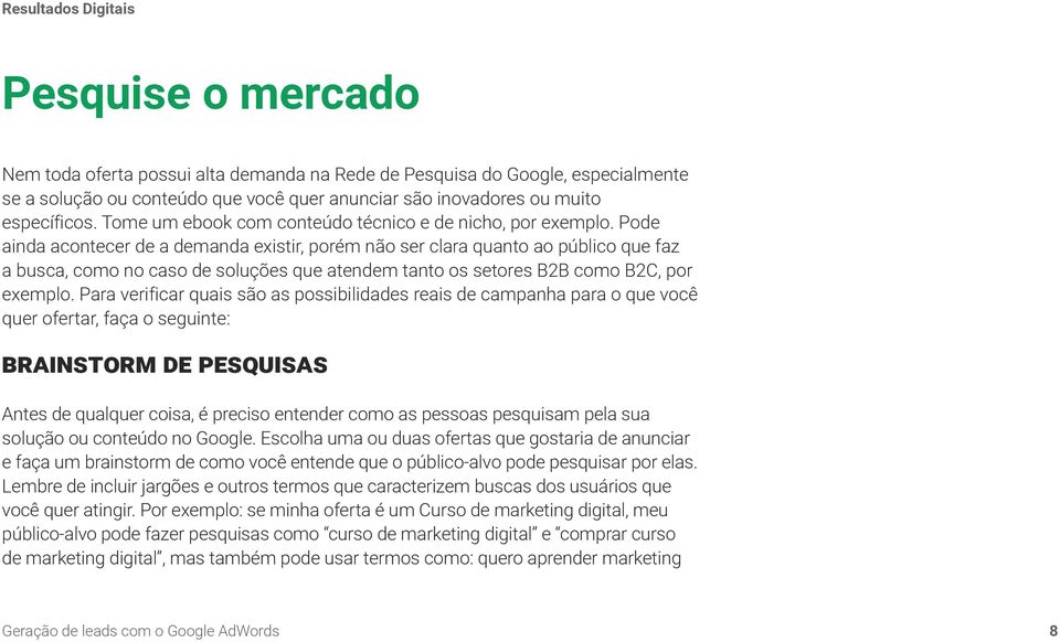 Pode ainda acontecer de a demanda existir, porém não ser clara quanto ao público que faz a busca, como no caso de soluções que atendem tanto os setores B2B como B2C, por exemplo.