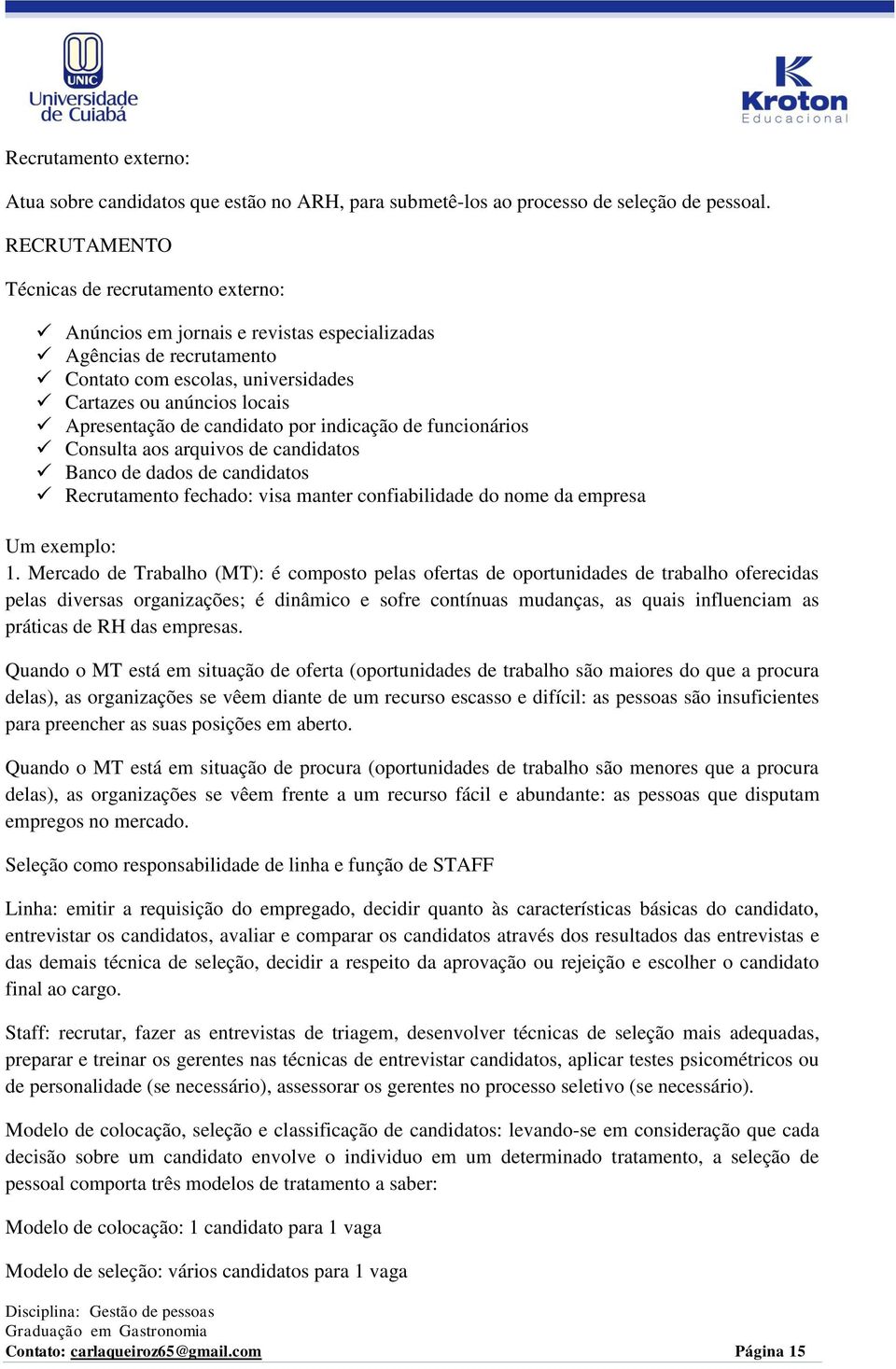 candidato por indicação de funcionários Consulta aos arquivos de candidatos Banco de dados de candidatos Recrutamento fechado: visa manter confiabilidade do nome da empresa Um exemplo: 1.