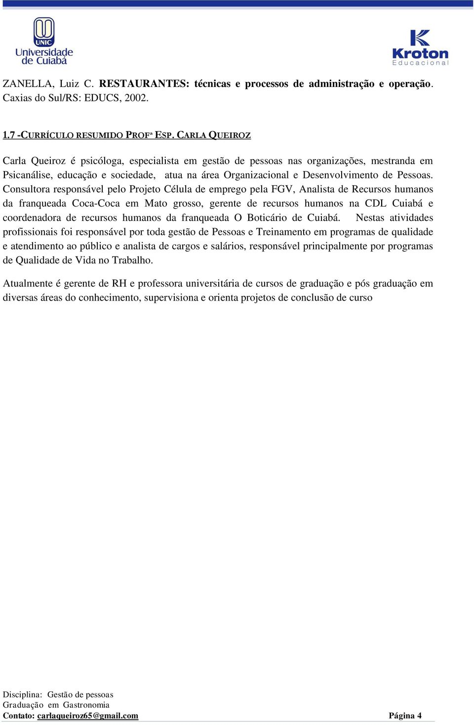 Consultora responsável pelo Projeto Célula de emprego pela FGV, Analista de Recursos humanos da franqueada Coca-Coca em Mato grosso, gerente de recursos humanos na CDL Cuiabá e coordenadora de