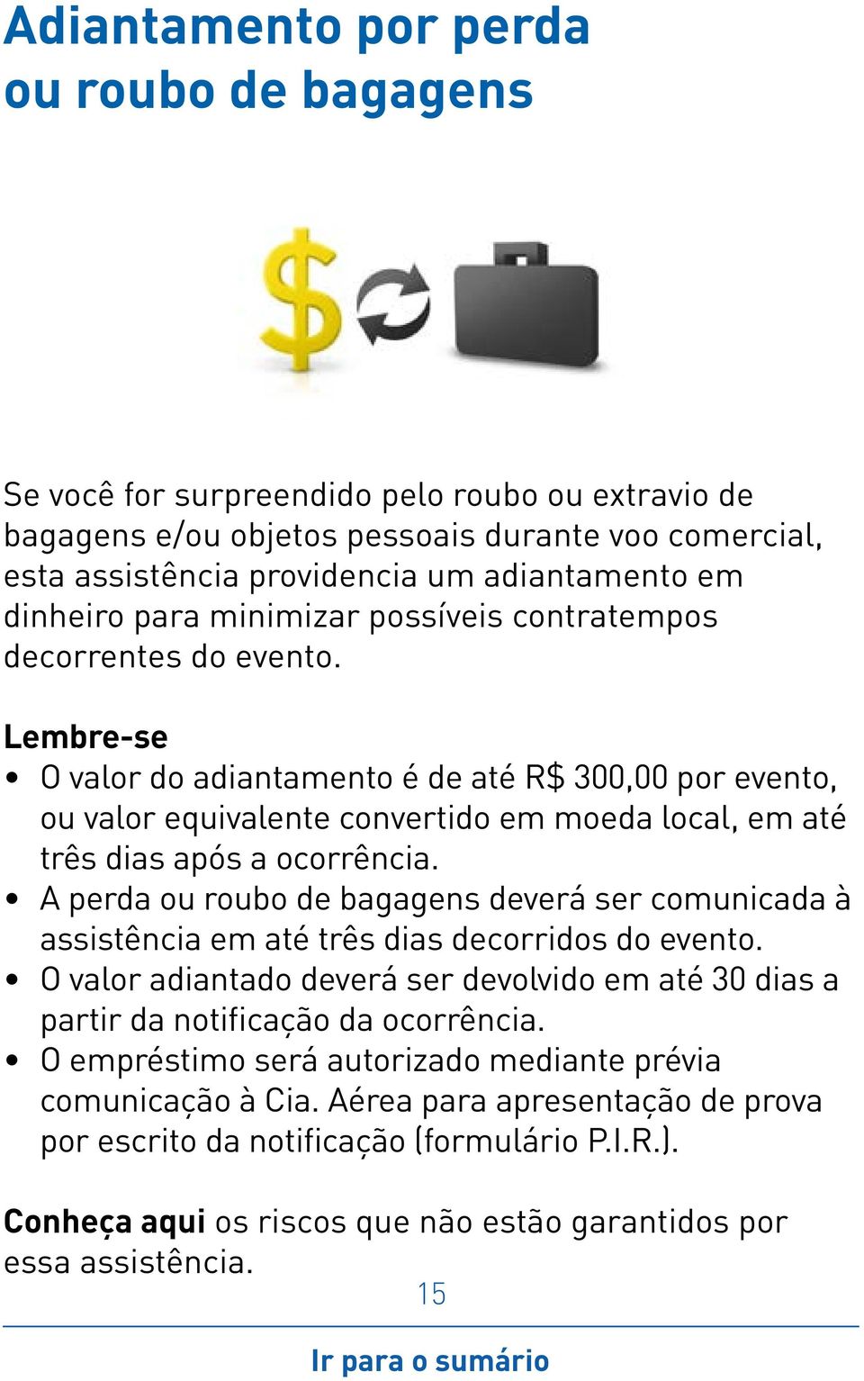 O valor do adiantamento é de até R$ 300,00 por evento, ou valor equivalente convertido em moeda local, em até três dias após a ocorrência.