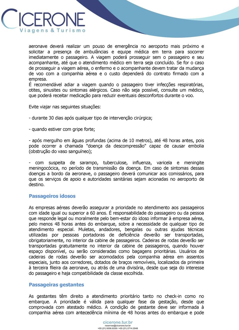 Se for o caso de prosseguir a viagem aérea, o enfermo e o acompanhante devem tratar da mudança de voo com a companhia aérea e o custo dependerá do contrato firmado com a empresa.