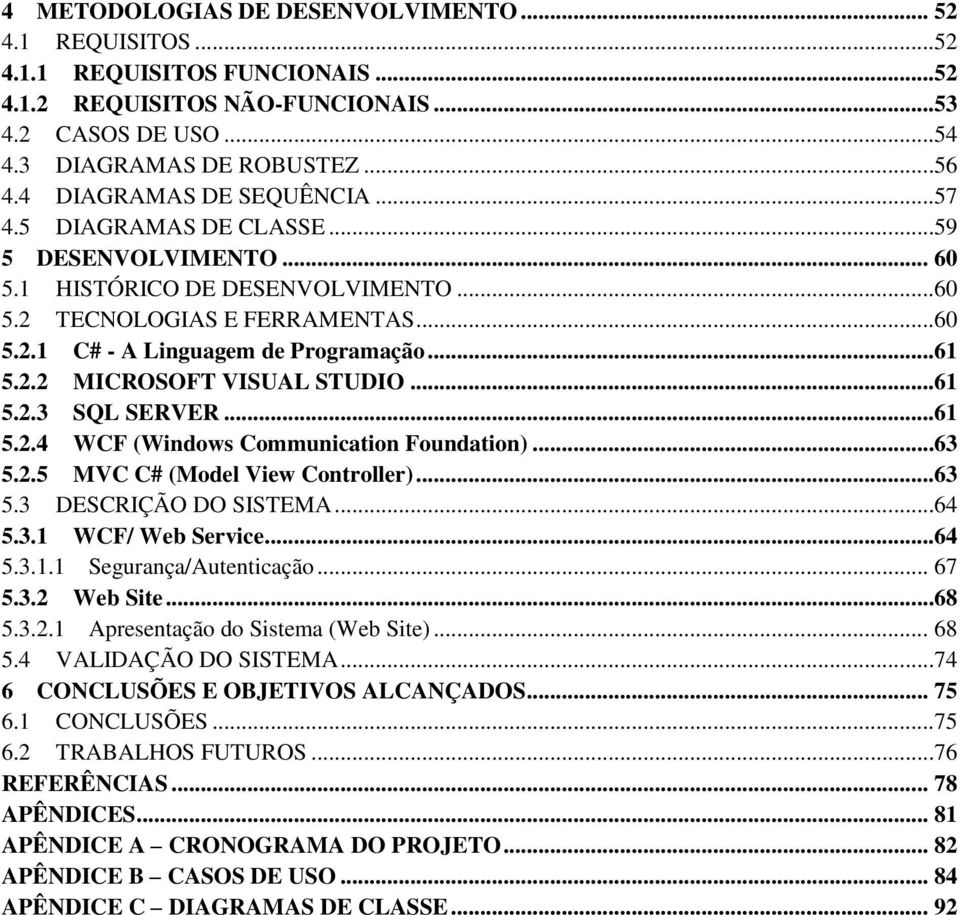 2.2 MICROSOFT VISUAL STUDIO...61 5.2.3 SQL SERVER...61 5.2.4 WCF (Windows Communication Foundation)...63 5.2.5 MVC C# (Model View Controller)...63 5.3 DESCRIÇÃO DO SISTEMA...64 5.3.1 WCF/ Web Service.