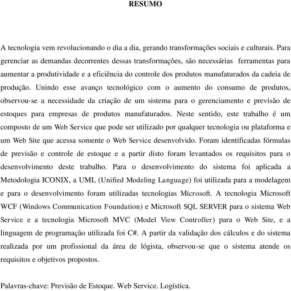 Unindo esse avanço tecnológico com o aumento do consumo de produtos, observou-se a necessidade da criação de um sistema para o gerenciamento e previsão de estoques para empresas de produtos