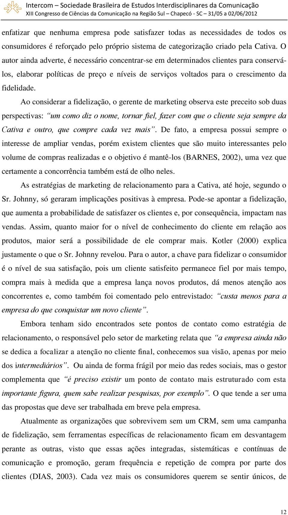 Ao considerar a fidelização, o gerente de marketing observa este preceito sob duas perspectivas: um como diz o nome, tornar fiel, fazer com que o cliente seja sempre da Cativa e outro, que compre