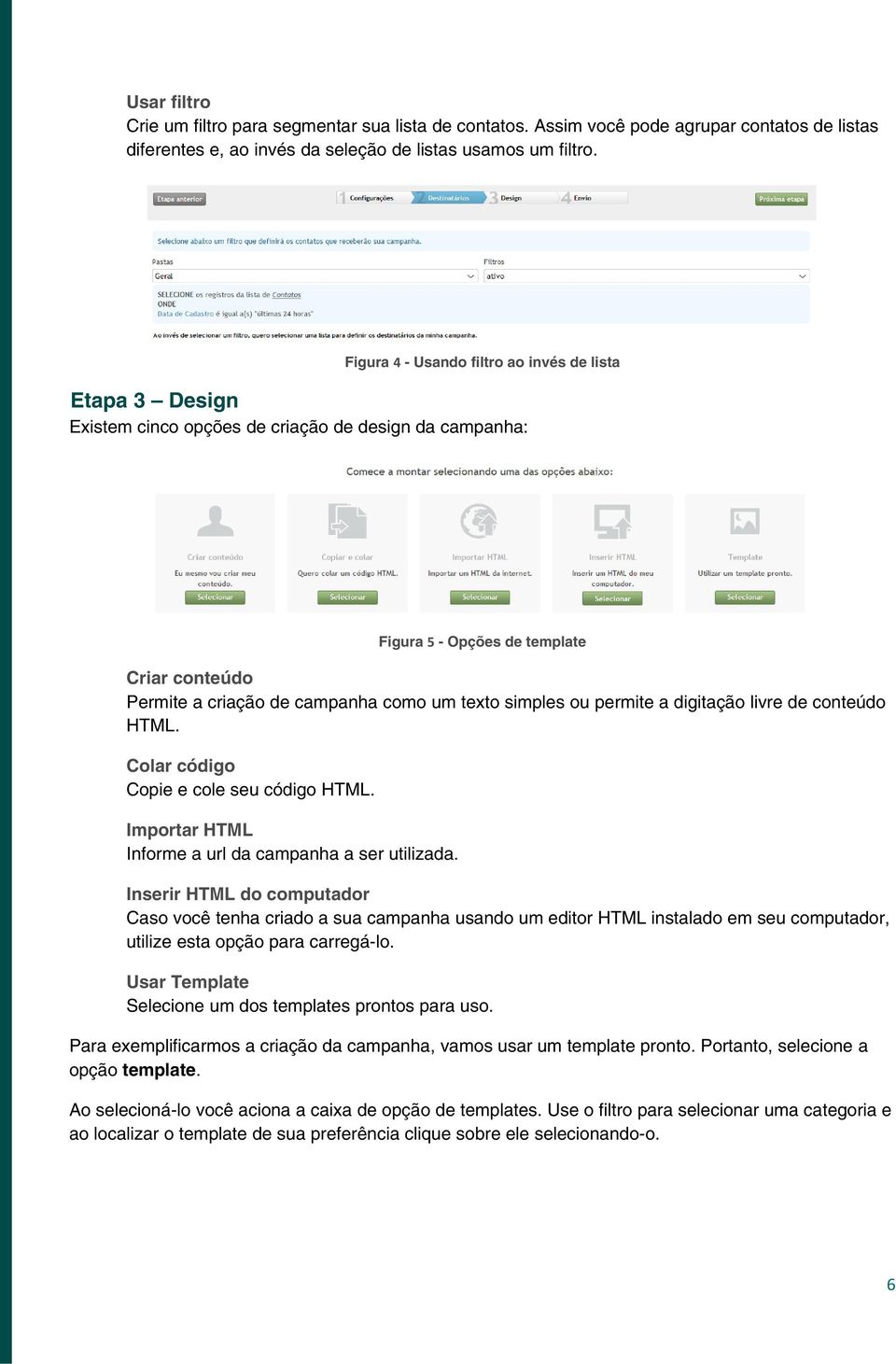 texto simples ou permite a digitação livre de conteúdo HTML. Colar código Copie e cole seu código HTML. Importar HTML Informe a url da campanha a ser utilizada.