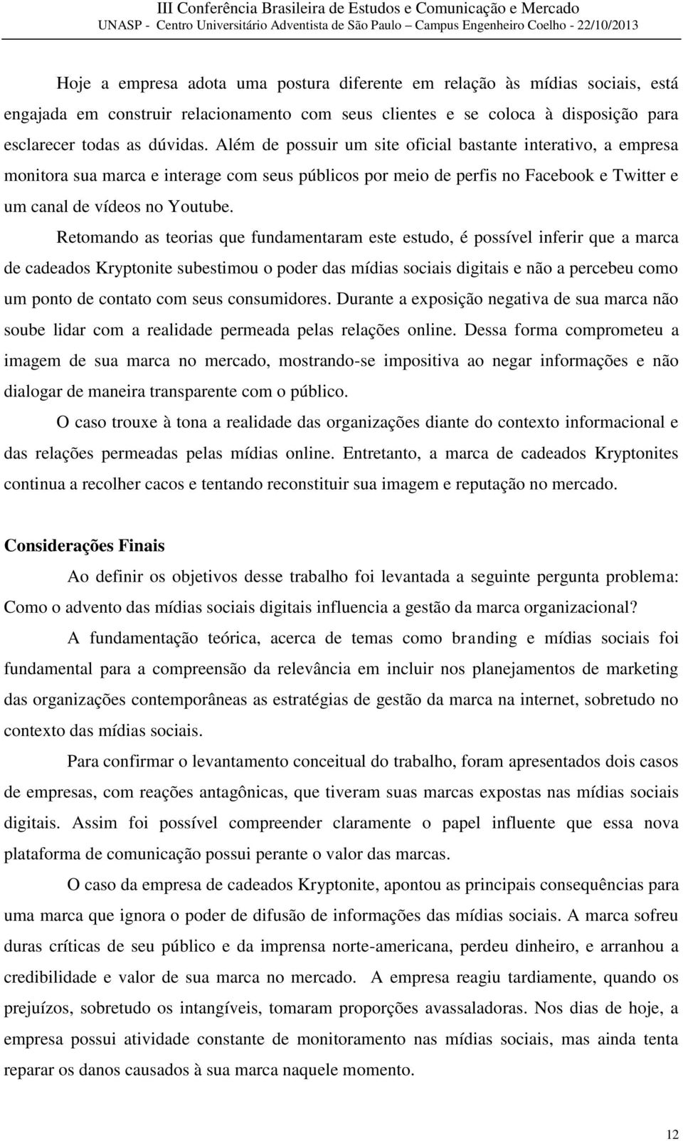 Retomando as teorias que fundamentaram este estudo, é possível inferir que a marca de cadeados Kryptonite subestimou o poder das mídias sociais digitais e não a percebeu como um ponto de contato com