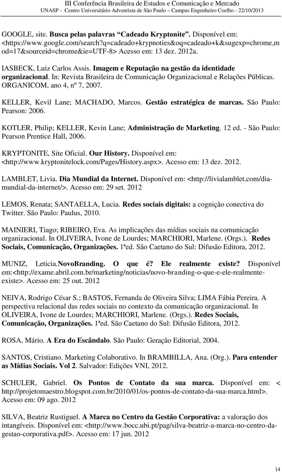 In: Revista Brasileira de Comunicação Organizacional e Relações Públicas. ORGANICOM, ano 4, nº 7, 2007. KELLER, Kevil Lane; MACHADO, Marcos. Gestão estratégica de marcas. São Paulo: Pearson: 2006.