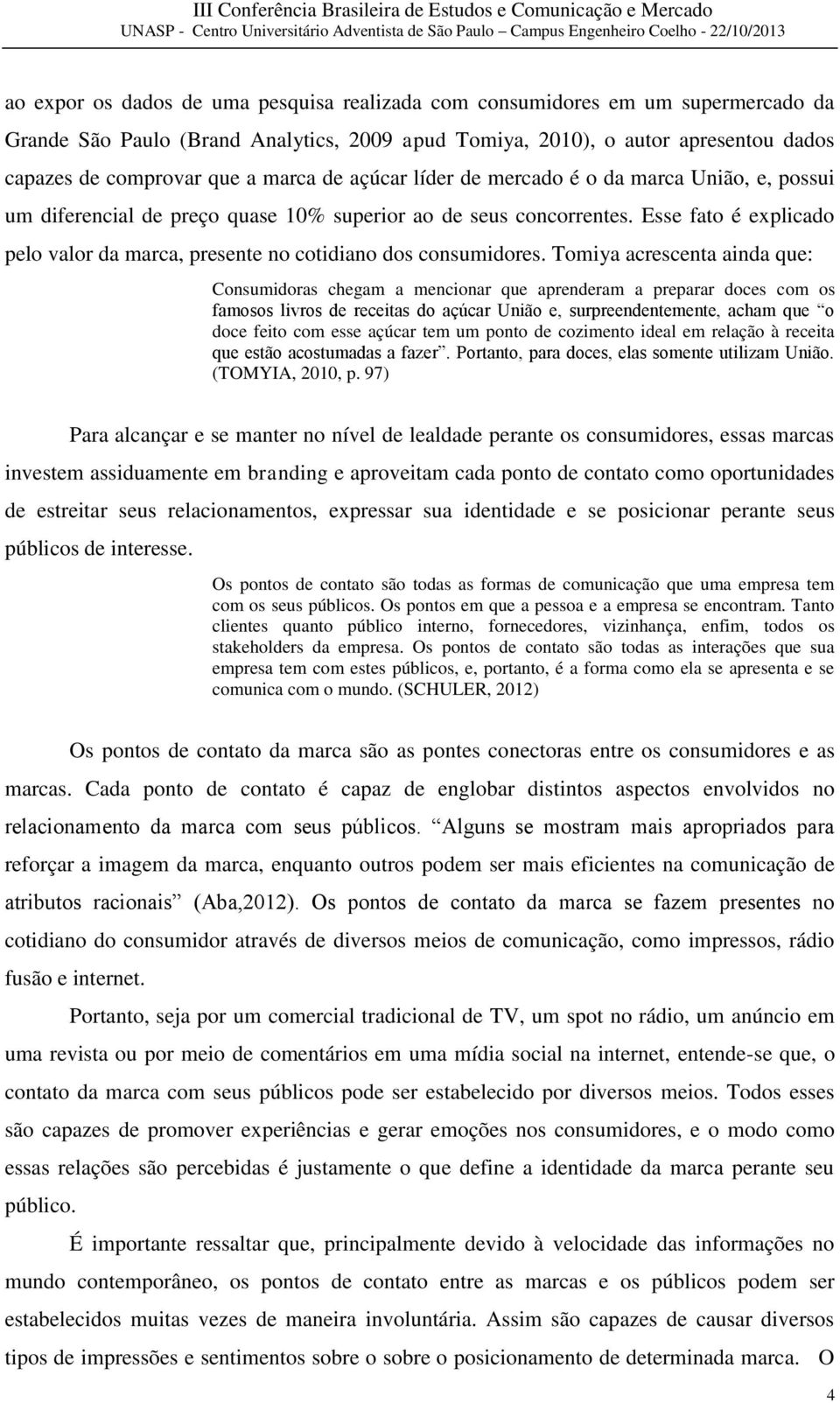 Esse fato é explicado pelo valor da marca, presente no cotidiano dos consumidores.