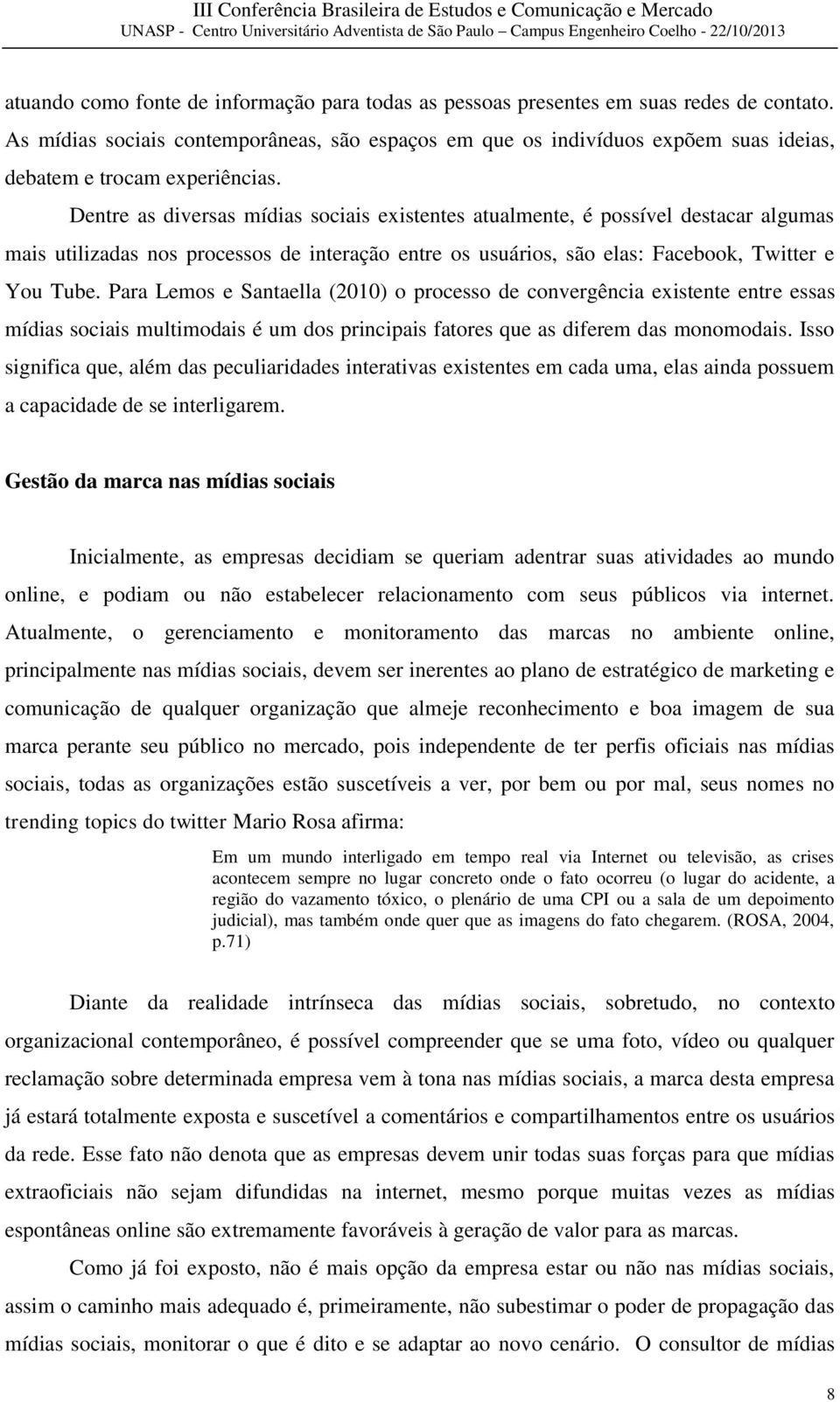 Dentre as diversas mídias sociais existentes atualmente, é possível destacar algumas mais utilizadas nos processos de interação entre os usuários, são elas: Facebook, Twitter e You Tube.