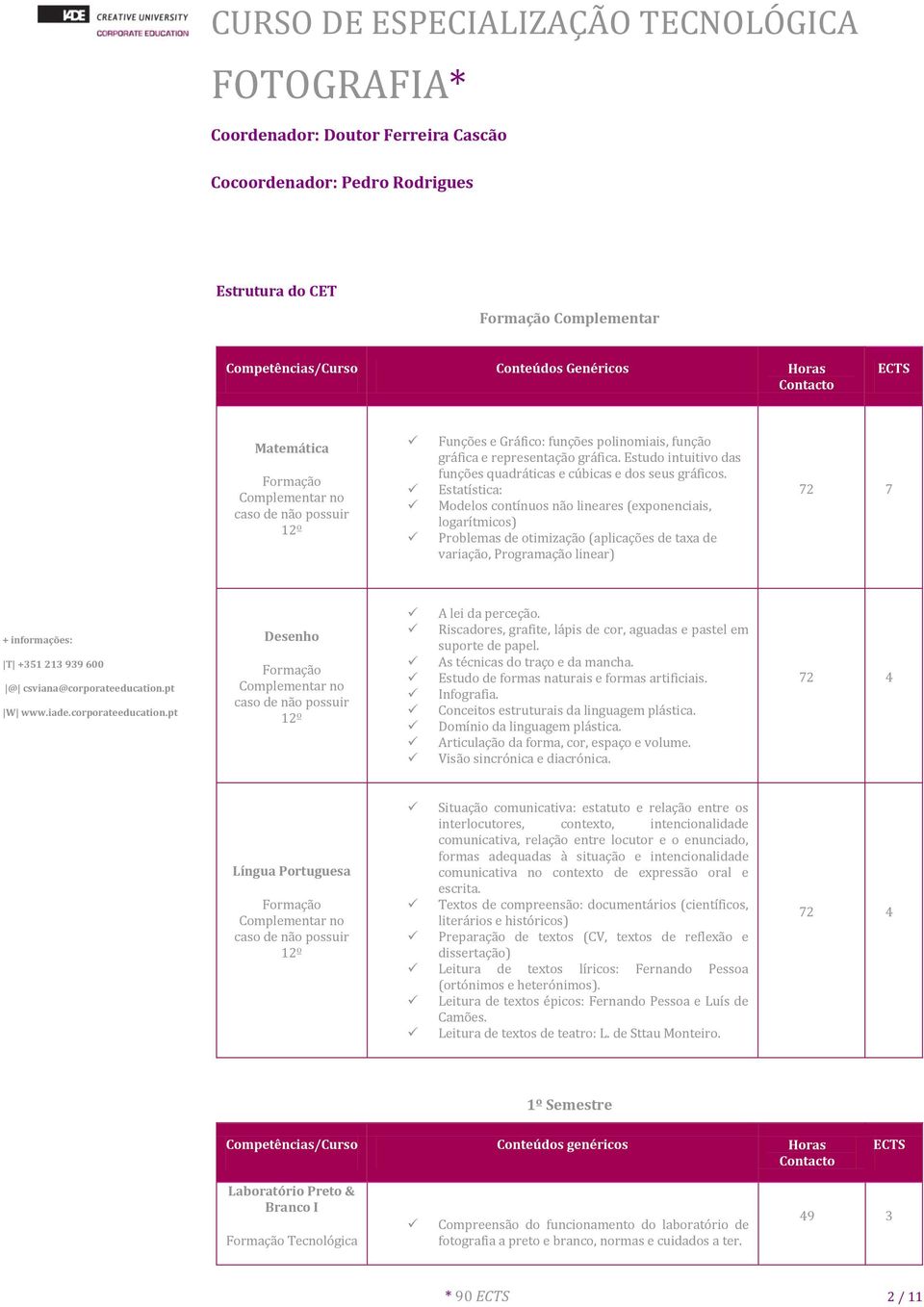 Estatística: Modelos contínuos não lineares (exponenciais, logarítmicos) Problemas de otimização (aplicações de taxa de variação, Programação linear) 72 7 Desenho Formação Complementar no caso de não