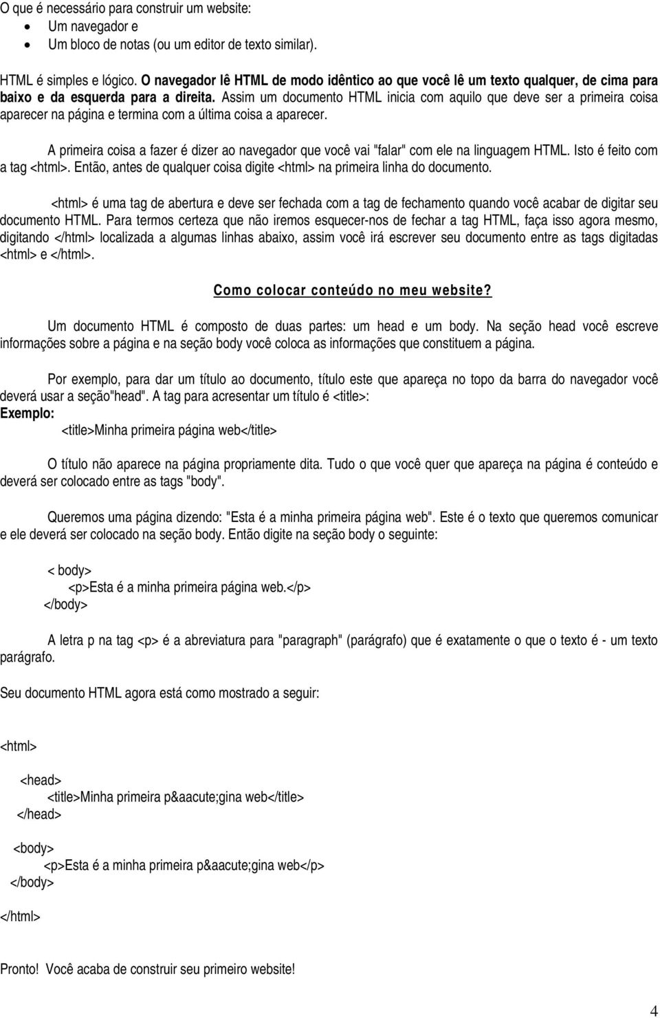 Assim um documento HTML inicia com aquilo que deve ser a primeira coisa aparecer na página e termina com a última coisa a aparecer.