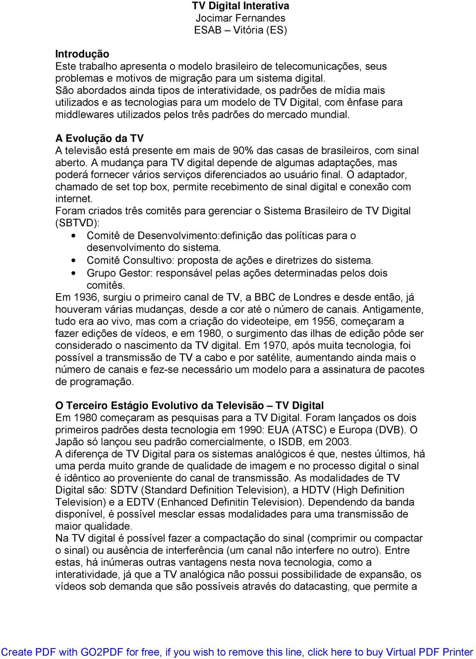 mundial. A Evolução da TV A televisão está presente em mais de 90% das casas de brasileiros, com sinal aberto.