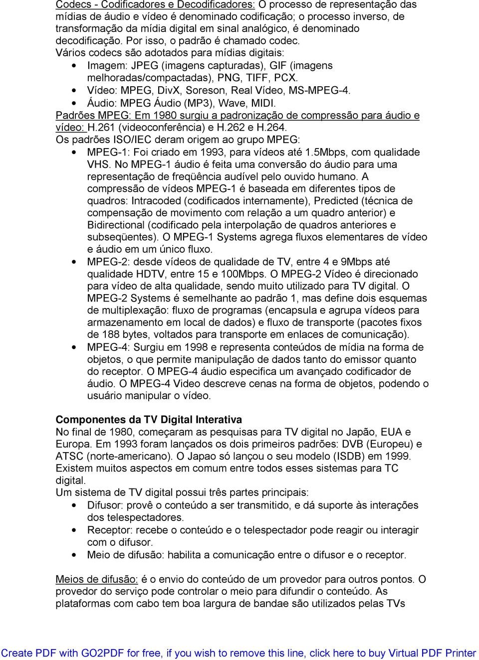 Vídeo: MPEG, DivX, Soreson, Real Vídeo, MS-MPEG-4. Áudio: MPEG Áudio (MP3), Wave, MIDI. Padrões MPEG: Em 1980 surgiu a padronização de compressão para áudio e vídeo: H.261 (videoconferência) e H.