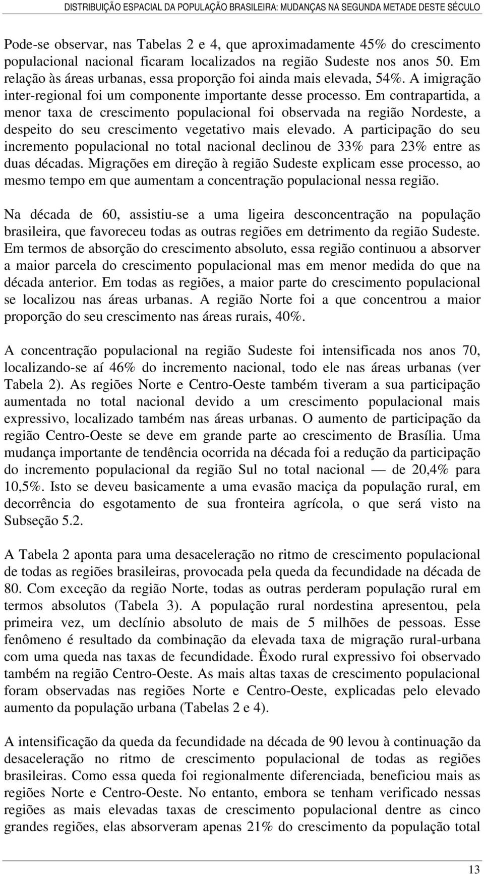 Em contrapartida, a menor taxa de crescimento populacional foi observada na região Nordeste, a despeito do seu crescimento vegetativo mais elevado.