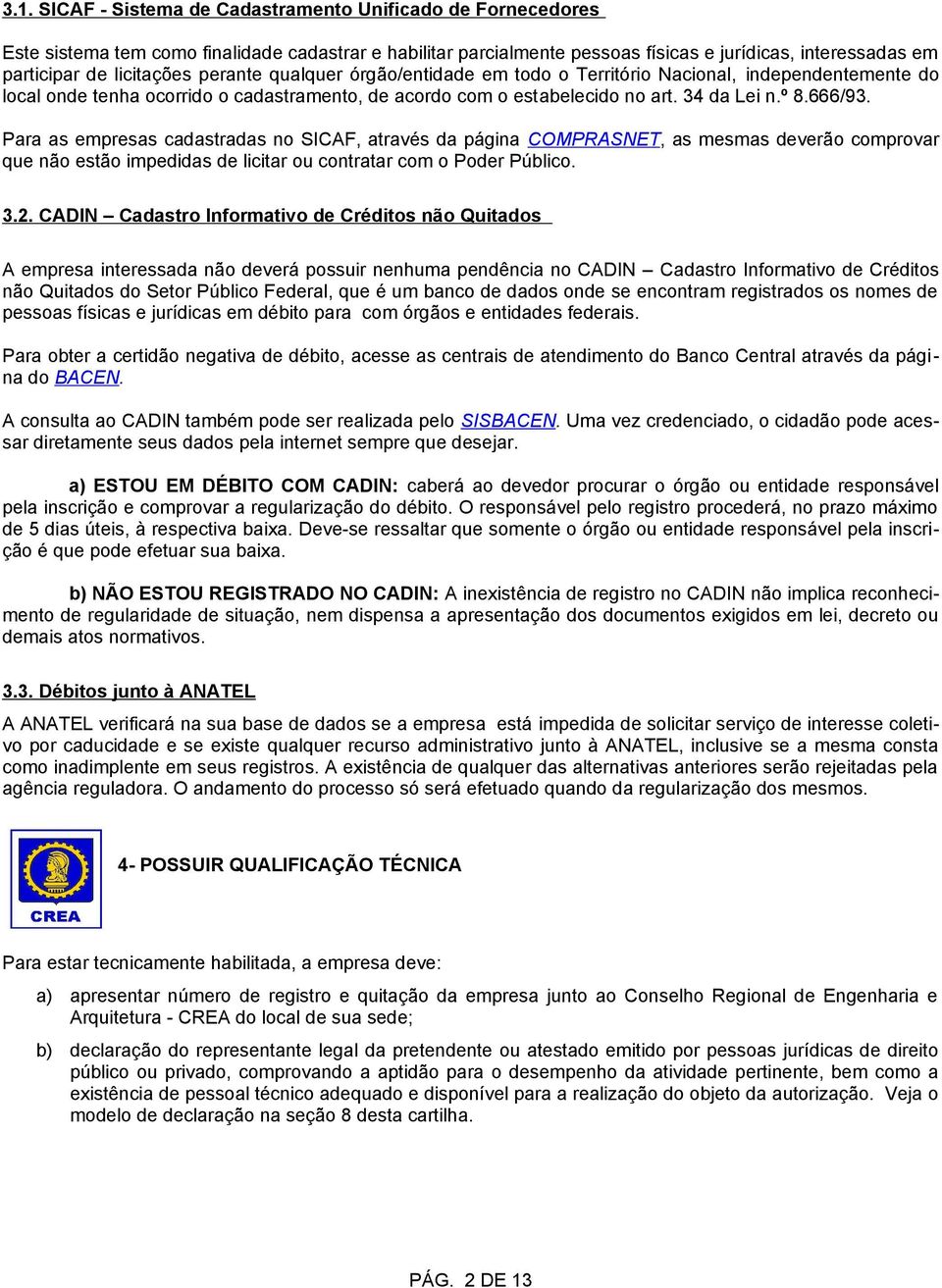 Para as empresas cadastradas no SICAF, através da página COMPRASNET, as mesmas deverão comprovar que não estão impedidas de licitar ou contratar com o Poder Público. 3.2.