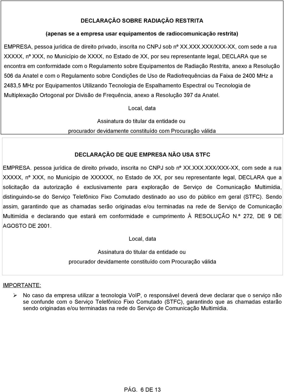 Restrita, anexo a Resolução 506 da Anatel e com o Regulamento sobre Condições de Uso de Radiofrequências da Faixa de 2400 MHz a 2483,5 MHz por Equipamentos Utilizando Tecnologia de Espalhamento