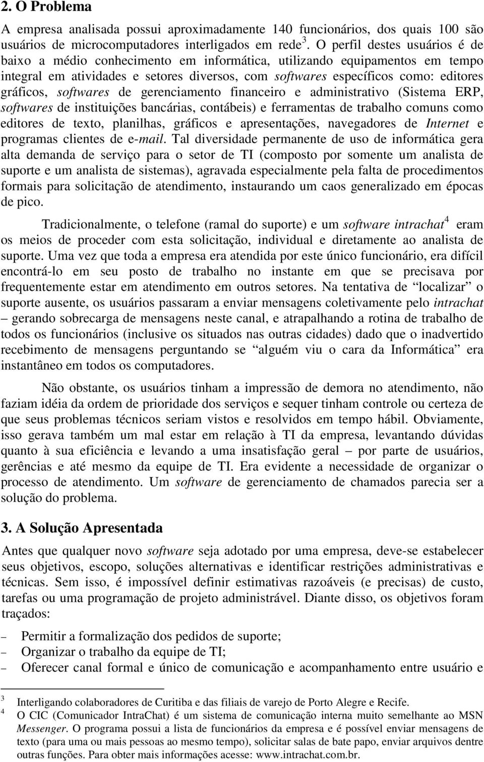 softwares de gerenciamento financeiro e administrativo (Sistema ERP, softwares de instituições bancárias, contábeis) e ferramentas de trabalho comuns como editores de texto, planilhas, gráficos e