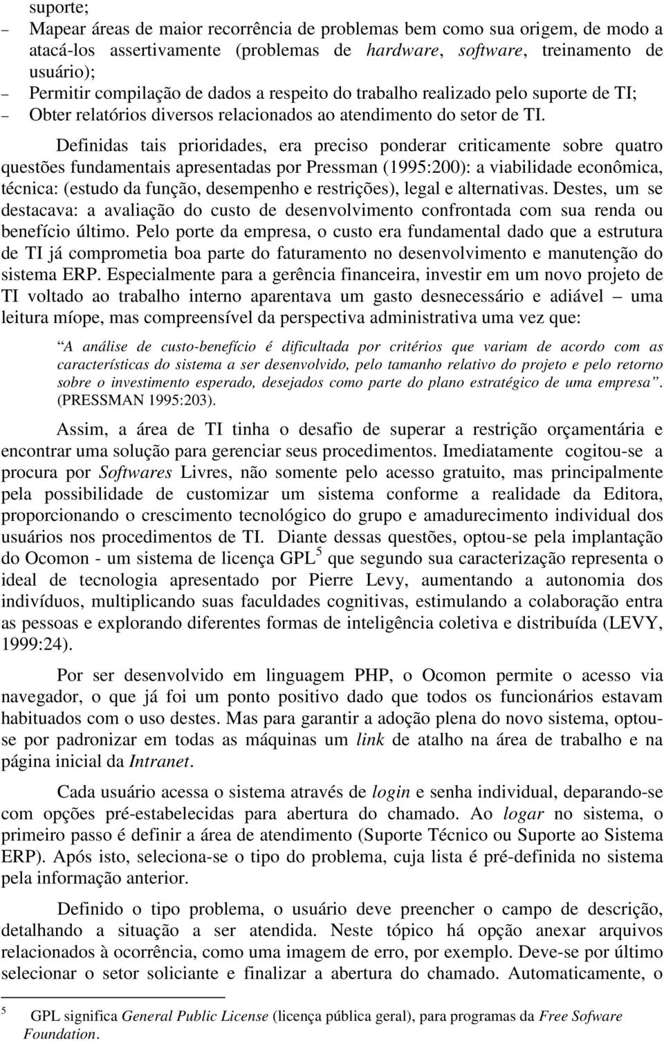 Definidas tais prioridades, era preciso ponderar criticamente sobre quatro questões fundamentais apresentadas por Pressman (1995:200): a viabilidade econômica, técnica: (estudo da função, desempenho