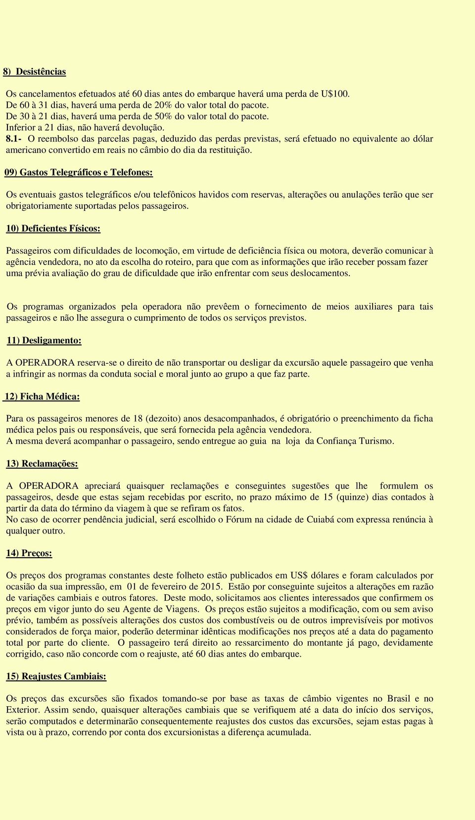 1- O reembolso das parcelas pagas, deduzido das perdas previstas, será efetuado no equivalente ao dólar americano convertido em reais no câmbio do dia da restituição.