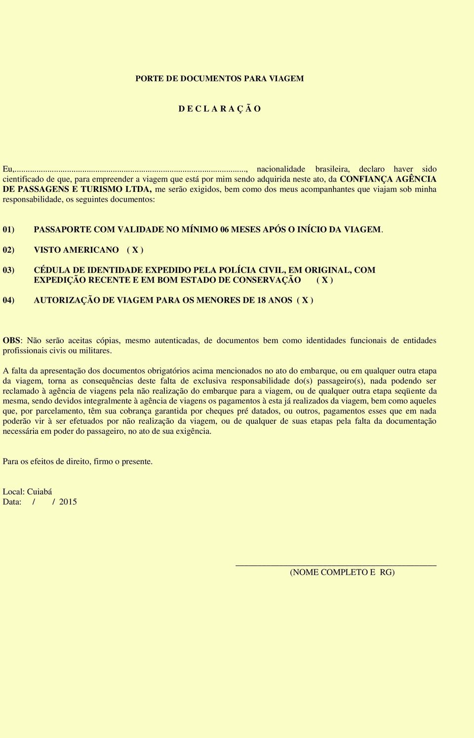 exigidos, bem como dos meus acompanhantes que viajam sob minha responsabilidade, os seguintes documentos: 01) PASSAPORTE COM VALIDADE NO MÍNIMO 06 MESES APÓS O INÍCIO DA VIAGEM.