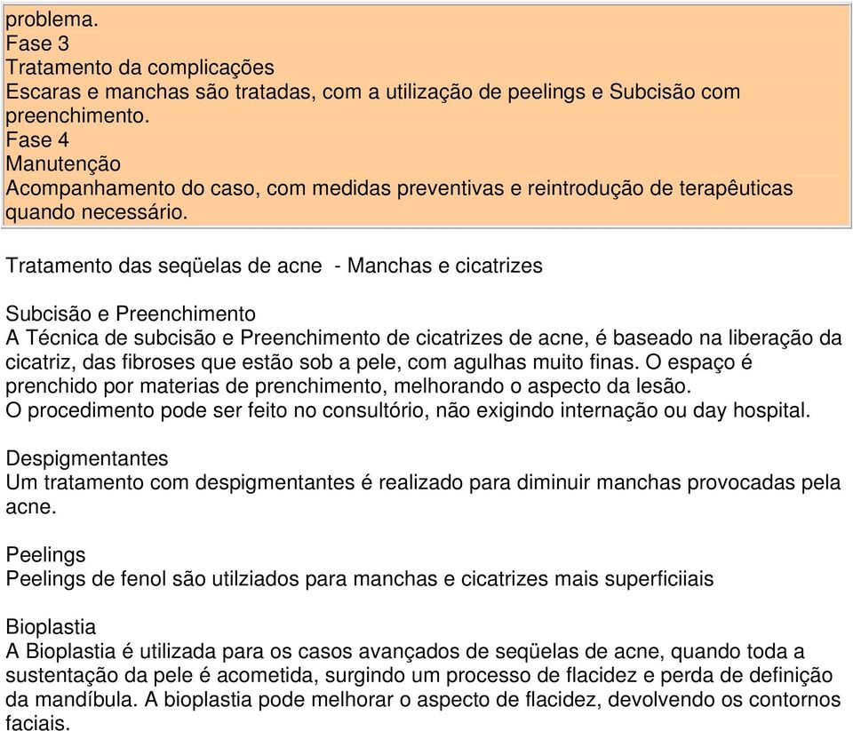 Tratamento das seqüelas de acne - Manchas e cicatrizes Subcisão e Preenchimento A Técnica de subcisão e Preenchimento de cicatrizes de acne, é baseado na liberação da cicatriz, das fibroses que estão