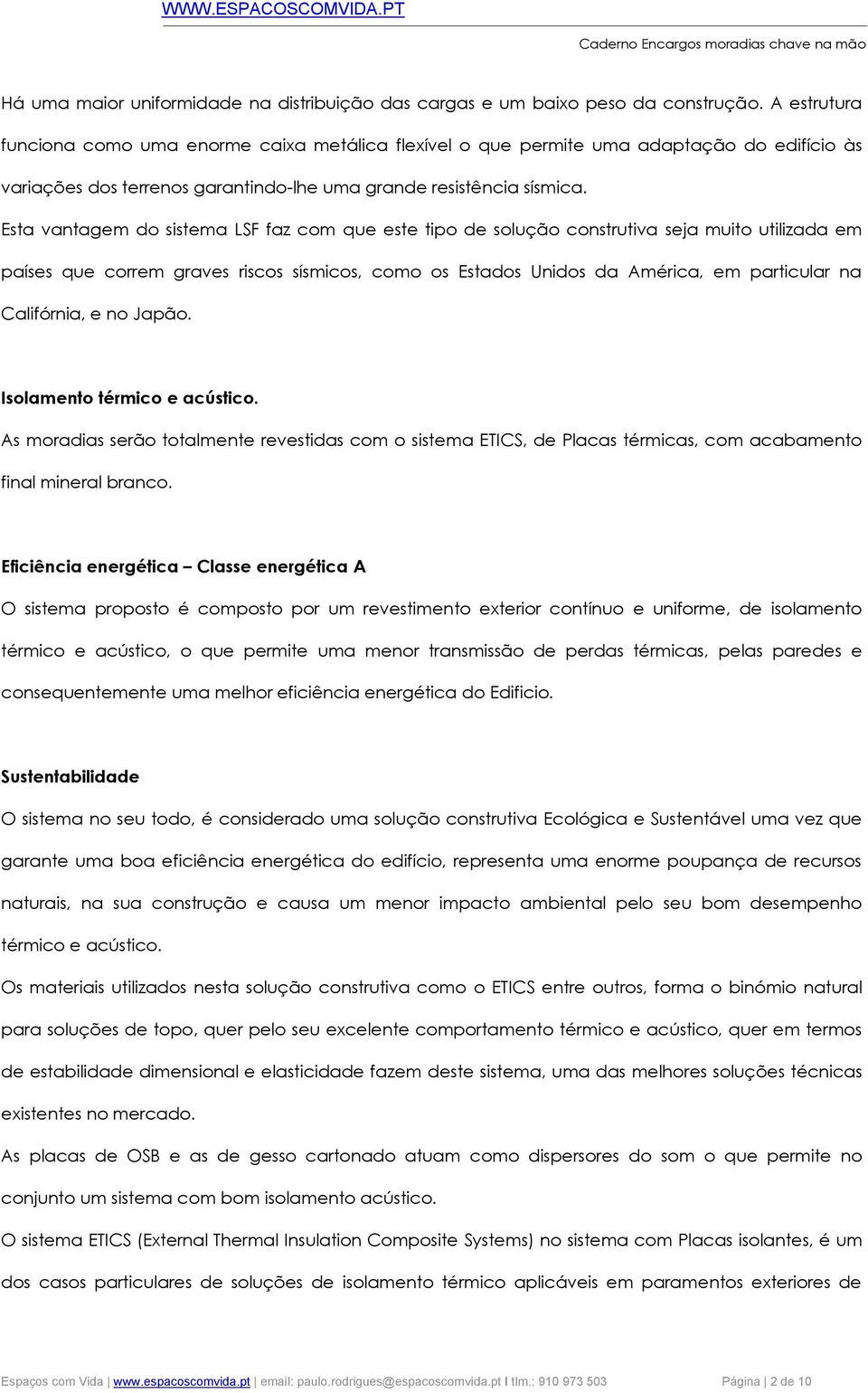 Esta vantagem do sistema LSF faz com que este tipo de solução construtiva seja muito utilizada em países que correm graves riscos sísmicos, como os Estados Unidos da América, em particular na