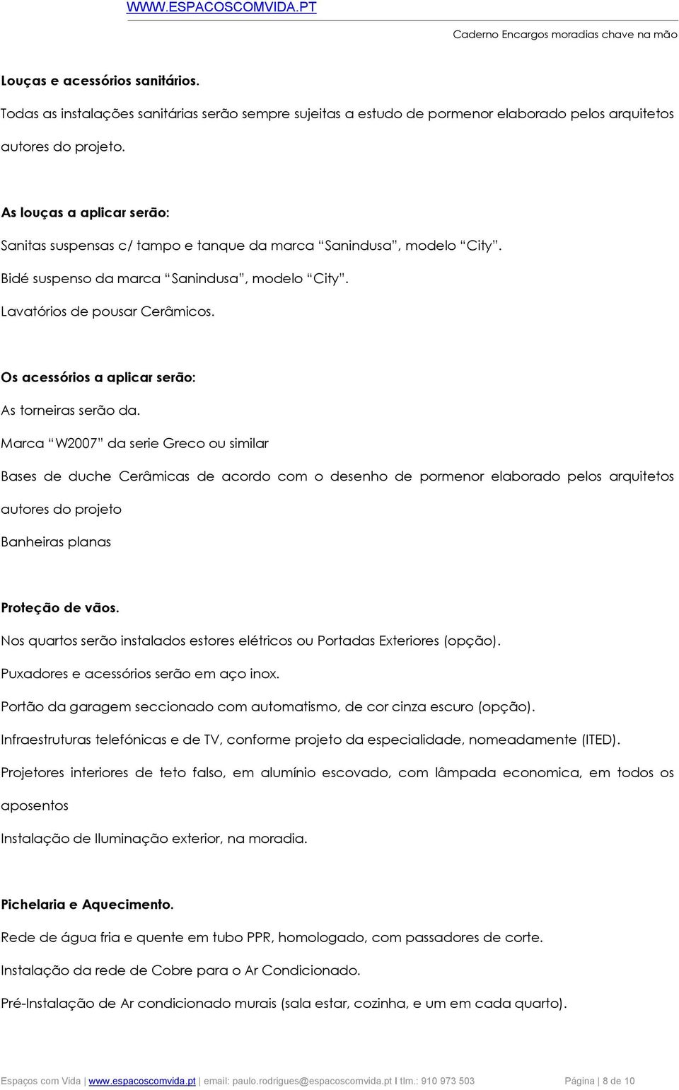 Os acessórios a aplicar serão: As torneiras serão da.