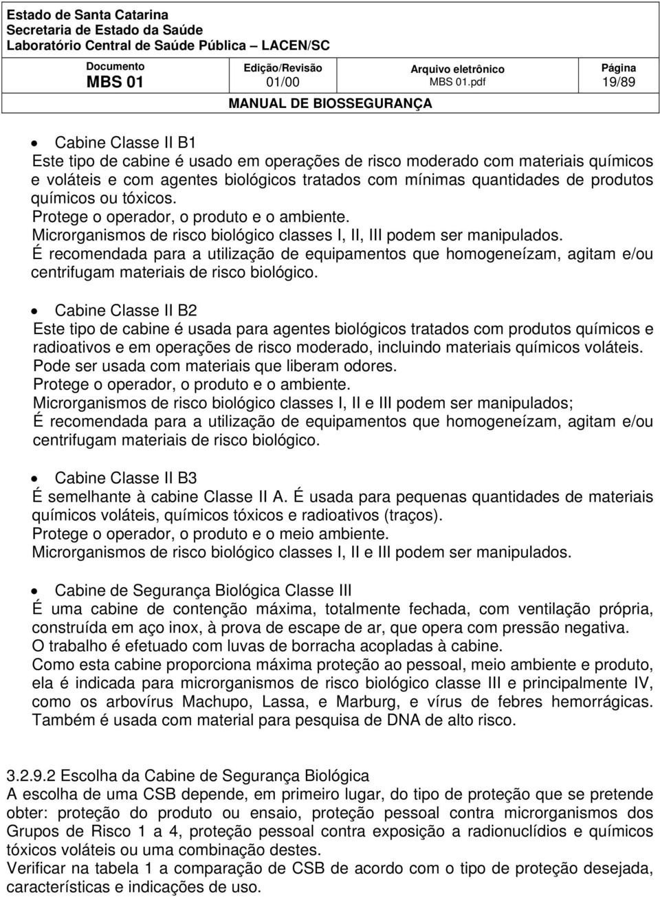 É recomendada para a utilização de equipamentos que homogeneízam, agitam e/ou centrifugam materiais de risco biológico.