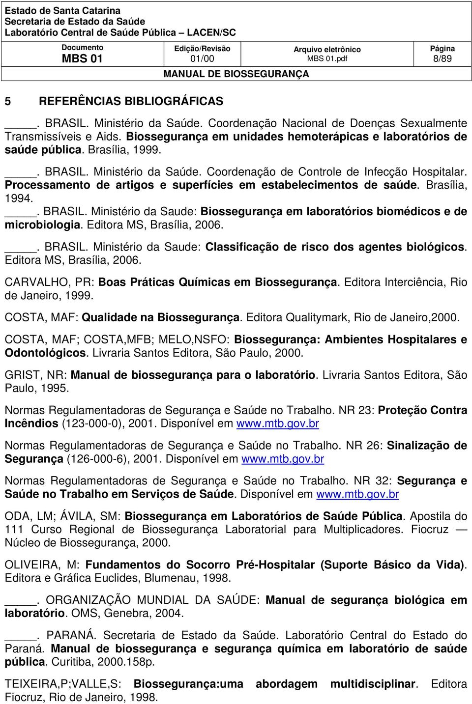 Processamento de artigos e superfícies em estabelecimentos de saúde. Brasília, 1994.. BRASIL. Ministério da Saude: Biossegurança em laboratórios biomédicos e de microbiologia.