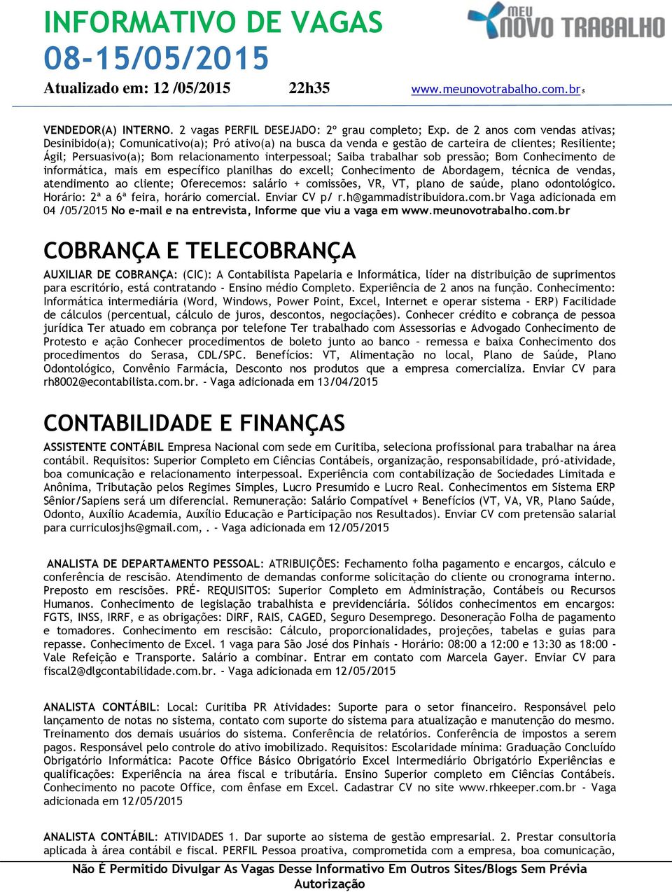 trabalhar sob pressão; Bom Conhecimento de informática, mais em específico planilhas do excell; Conhecimento de Abordagem, técnica de vendas, atendimento ao cliente; Oferecemos: salário + comissões,