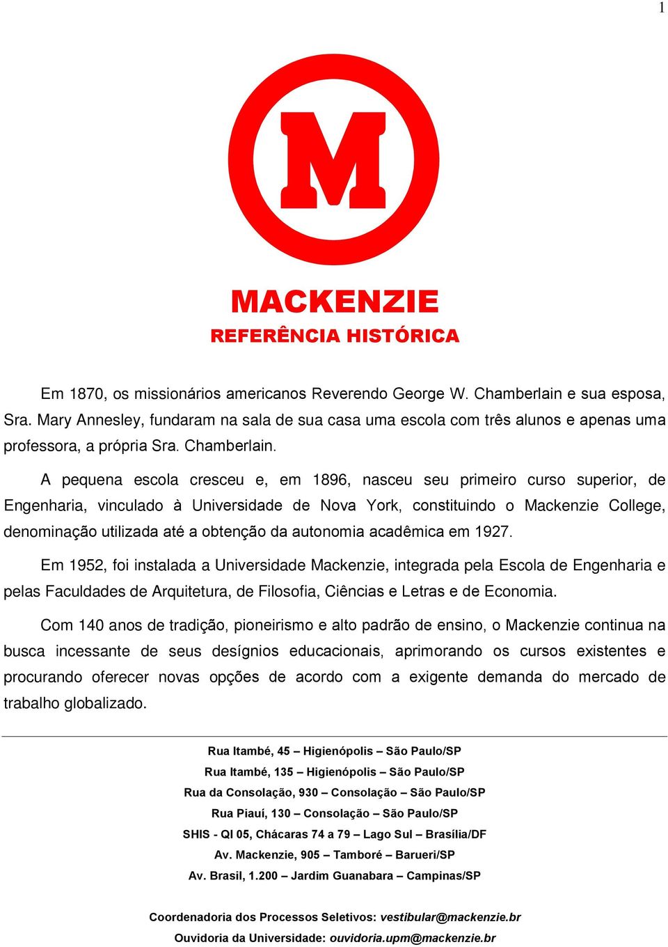 A pequena escola cresceu e, em 1896, nasceu seu primeiro curso superior, de Engenharia, vinculado à Universidade de Nova York, constituindo o Mackenzie College, denominação utilizada até a obtenção