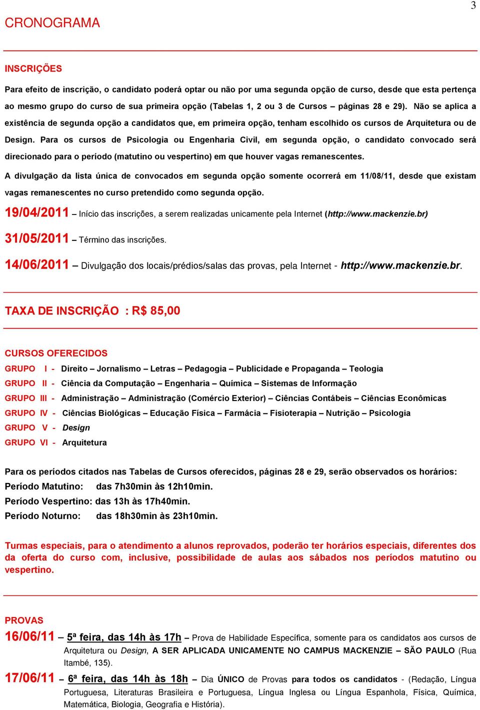 Para os cursos de Psicologia ou Engenharia Civil, em segunda opção, o candidato convocado será direcionado para o período (matutino ou vespertino) em que houver vagas remanescentes.