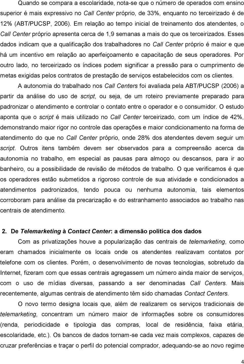 Esses dados indicam que a qualificação dos trabalhadores no Call Center próprio é maior e que há um incentivo em relação ao aperfeiçoamento e capacitação de seus operadores.