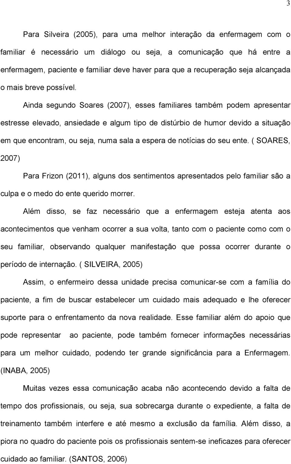 Ainda segundo Soares (2007), esses familiares também podem apresentar estresse elevado, ansiedade e algum tipo de distúrbio de humor devido a situação em que encontram, ou seja, numa sala a espera de