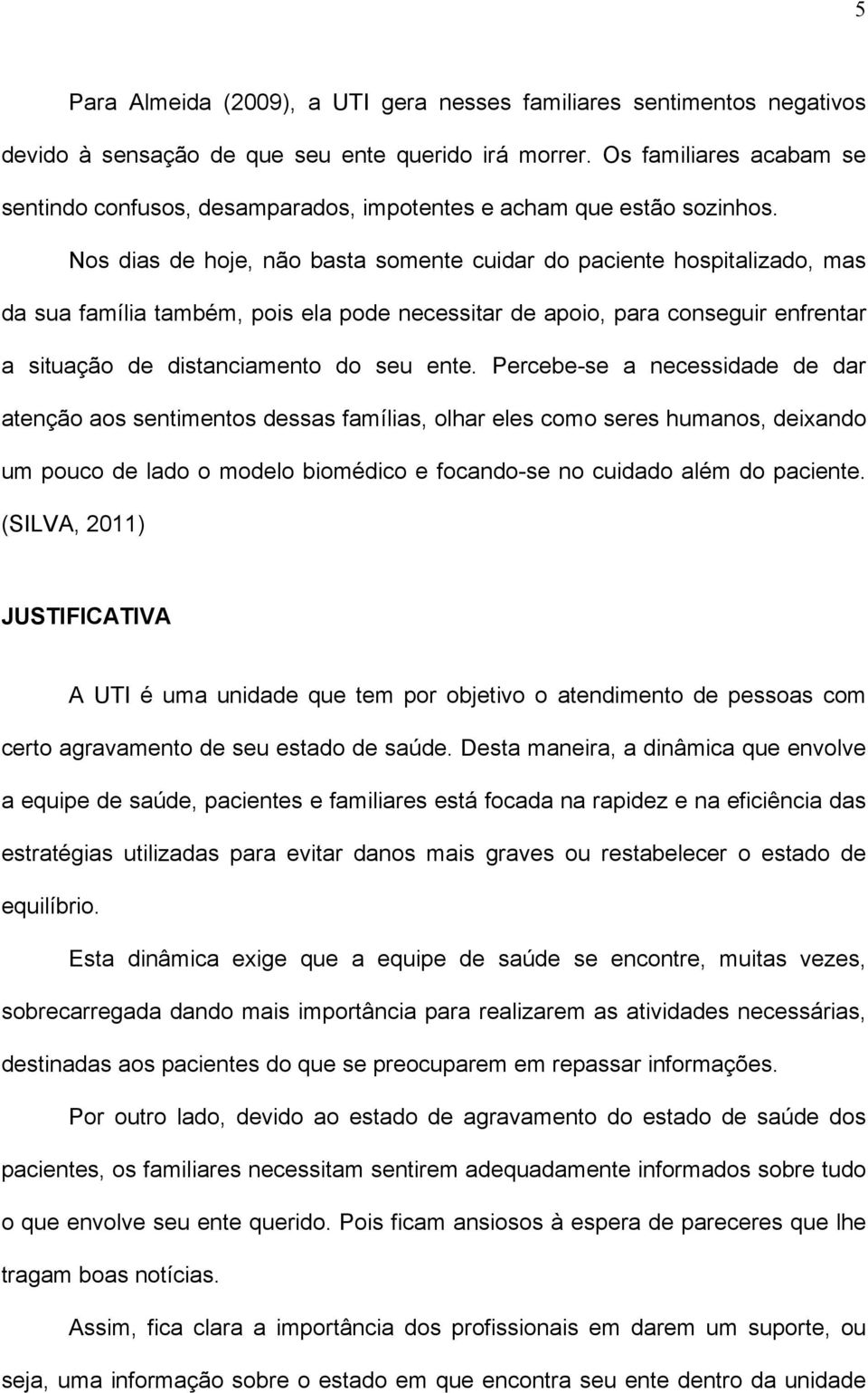 Nos dias de hoje, não basta somente cuidar do paciente hospitalizado, mas da sua família também, pois ela pode necessitar de apoio, para conseguir enfrentar a situação de distanciamento do seu ente.