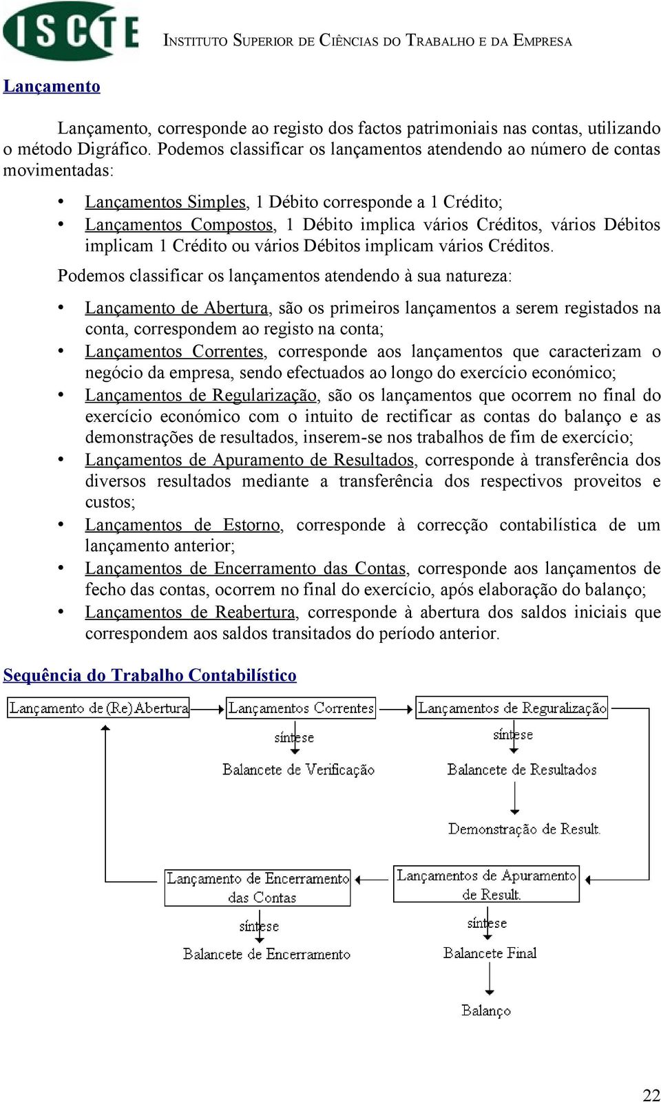 Débitos implicam 1 Crédito ou vários Débitos implicam vários Créditos.