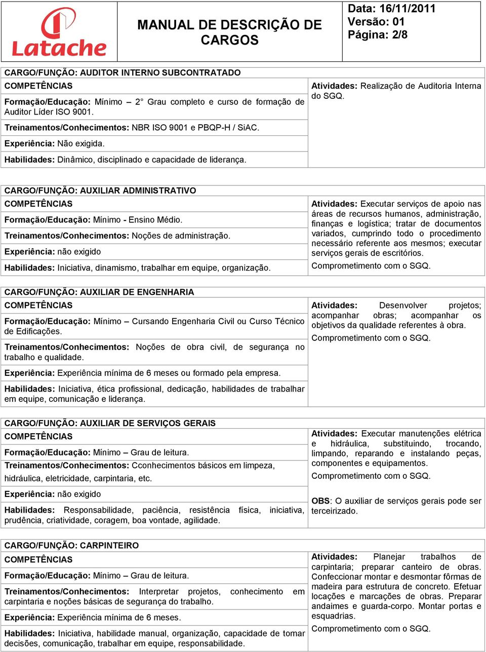 CARGO/FUNÇÃO: AUXILIAR ADMINISTRATIVO Treinamentos/Conhecimentos: Noções de administração. Experiência: não exigido Habilidades: Iniciativa, dinamismo, trabalhar em equipe, organização.